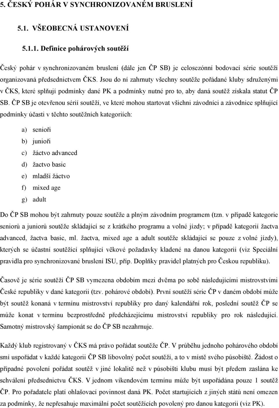 Jsou do ní zahrnuty všechny soutěže pořádané kluby sdruženými v ČKS, které splňují podmínky dané PK a podmínky nutné pro to, aby daná soutěž získala statut ČP SB.