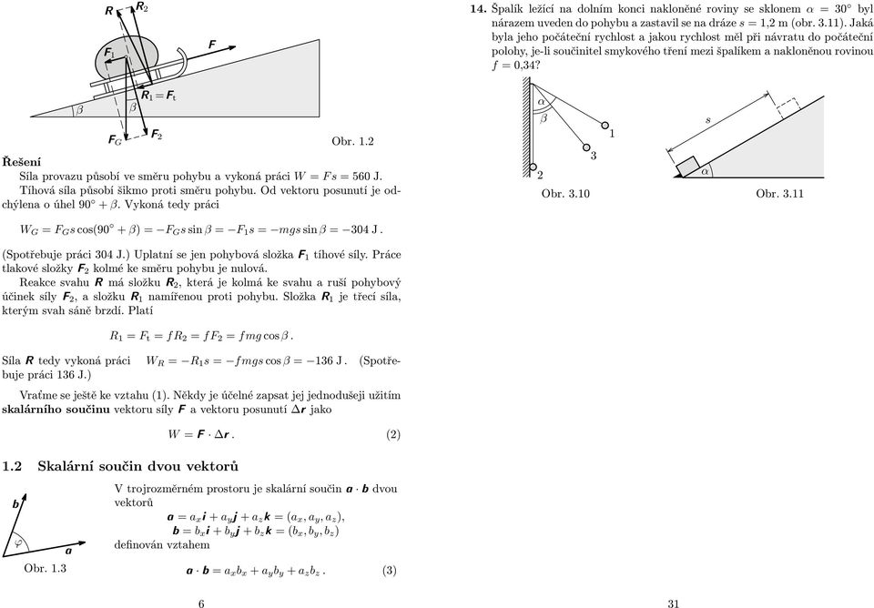 = t β G Obr. 1. Řešení Síla provazu působí ve směru pohybu a vykoná práci W = s = 560 J. Tíhová síla působí šikmo proti směru pohybu. Od vektoru posunutí je odchýlena o úhel 90 + β.