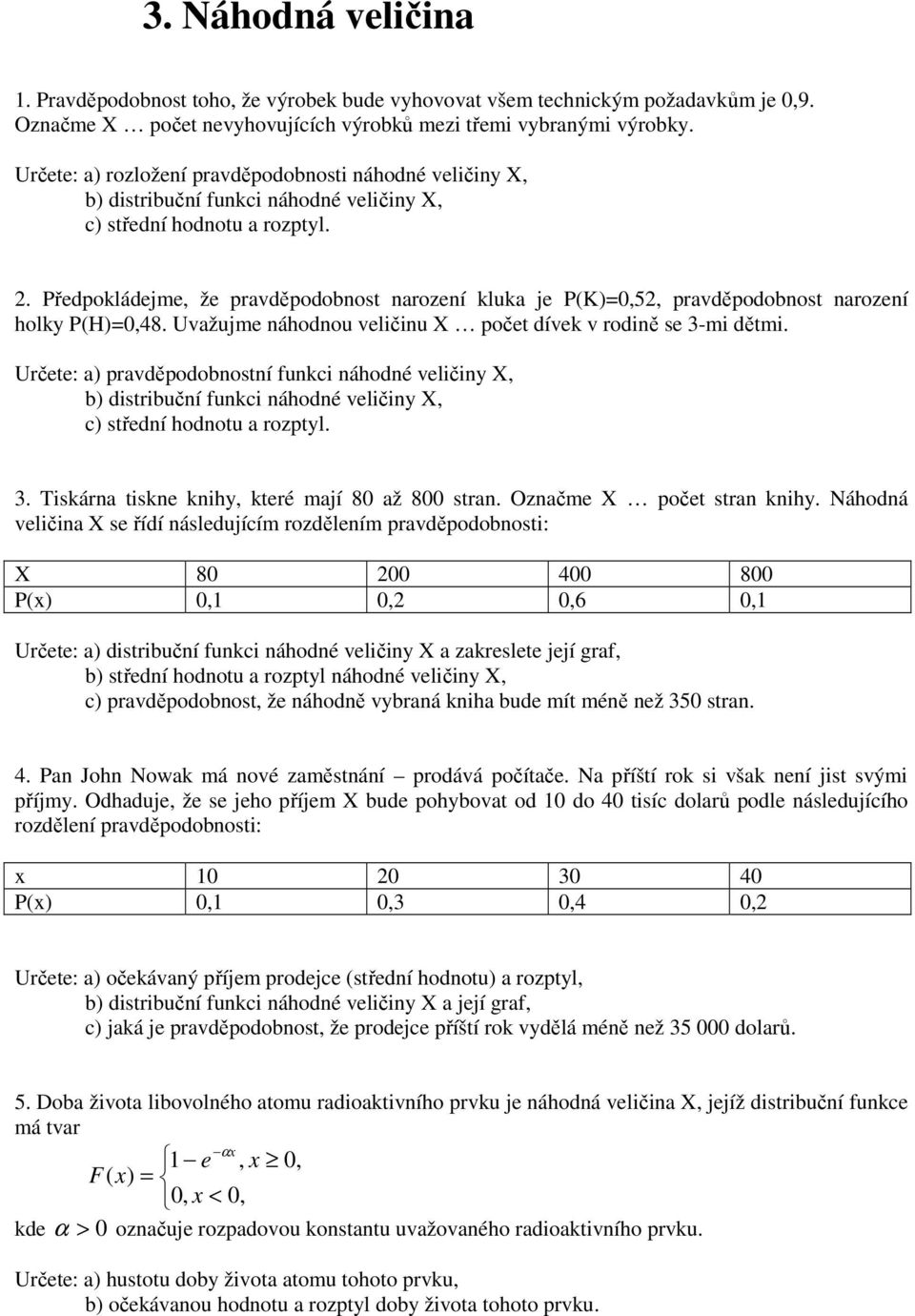 Předpokládejme, že pravděpodobnost narození kluka je P(K)=0,52, pravděpodobnost narození holky P(H)=0,48. Uvažujme náhodnou velčnu X počet dívek v rodně se 3-m dětm.