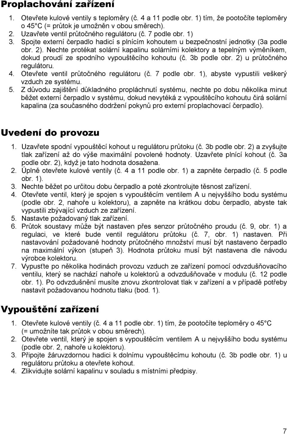 Nechte protékat solární kapalinu solárními kolektory a tepelným výměníkem, dokud proudí ze spodního vypouštěcího kohoutu (č. 3b podle obr. 2) u průtočného regulátoru. 4.