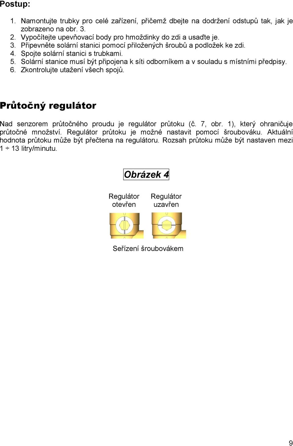 Průtočný regulátor Nad senzorem průtočného proudu je regulátor průtoku (č. 7, obr. 1), který ohraničuje průtočné množství. Regulátor průtoku je možné nastavit pomocí šroubováku.