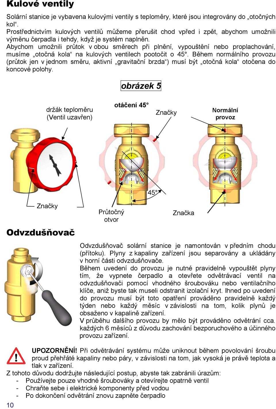 Abychom umožnili průtok v obou směrech při plnění, vypouštění nebo proplachování, musíme otočná kola na kulových ventilech pootočit o 45.