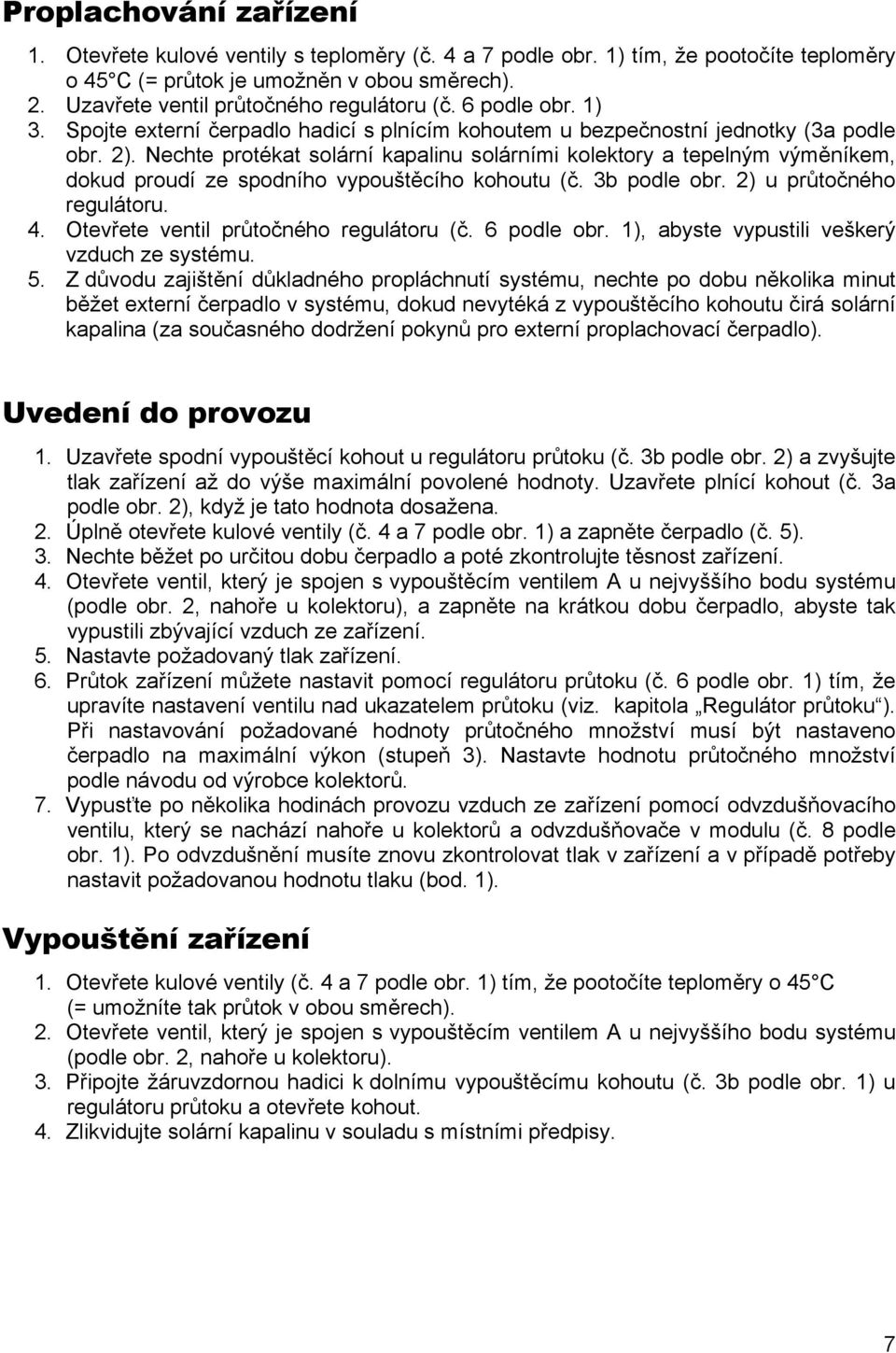 Nechte protékat solární kapalinu solárními kolektory a tepelným výměníkem, dokud proudí ze spodního vypouštěcího kohoutu (č. 3b podle obr. 2) u průtočného regulátoru. 4.