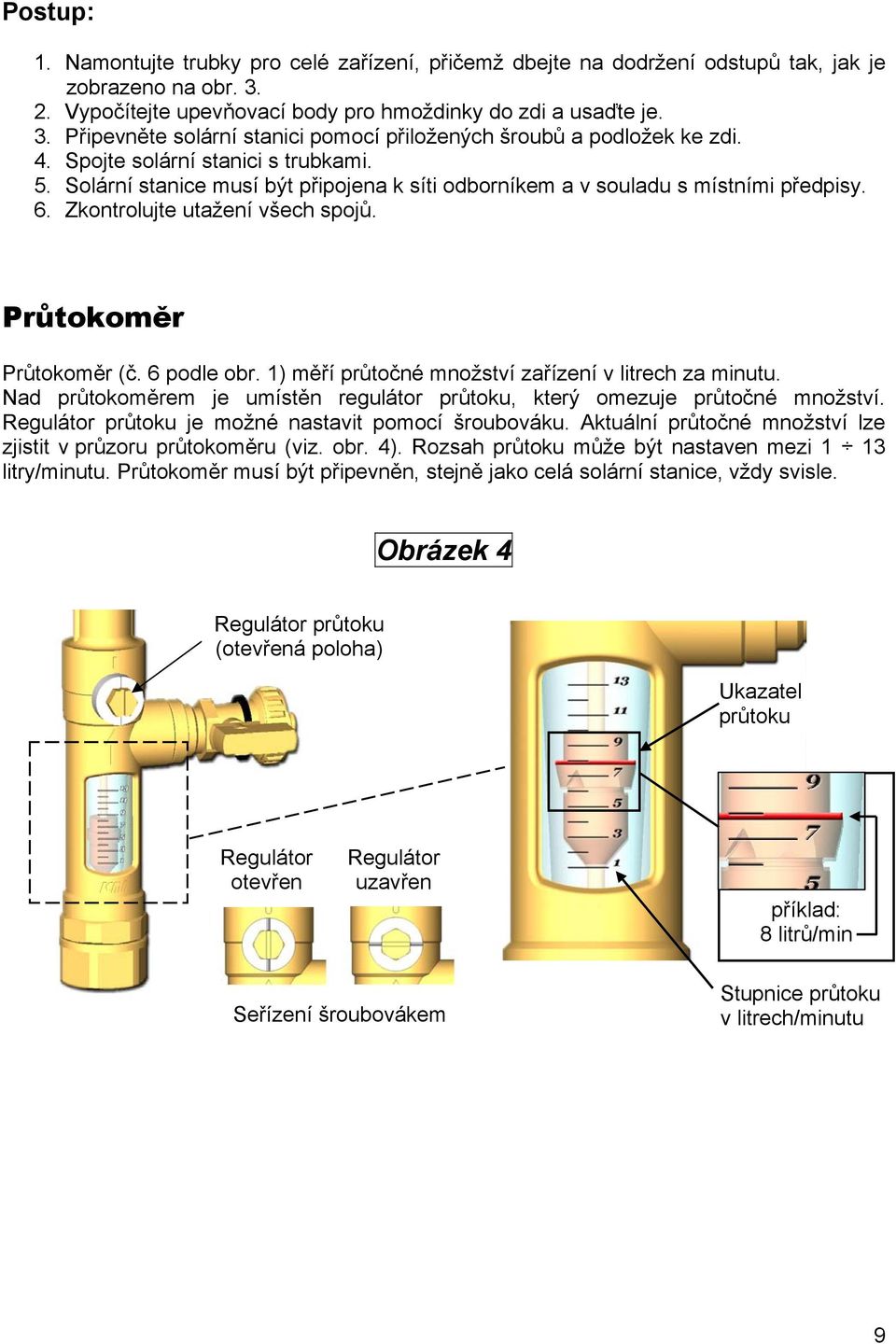 6 podle obr. 1) měří průtočné množství zařízení v litrech za minutu. Nad průtokoměrem je umístěn regulátor průtoku, který omezuje průtočné množství.