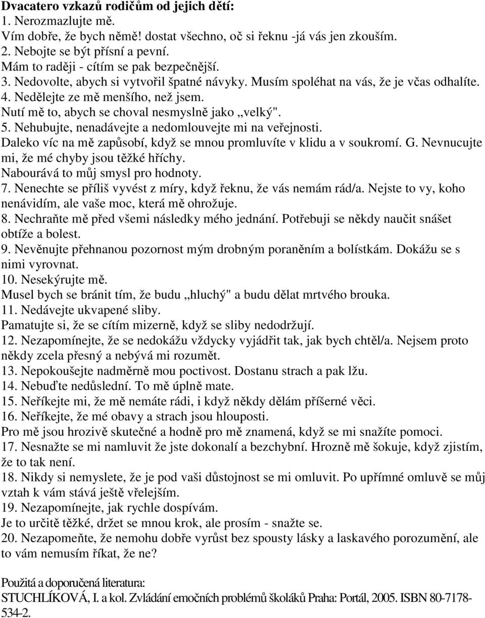 Nutí mě to, abych se choval nesmyslně jako velký". 5. Nehubujte, nenadávejte a nedomlouvejte mi na veřejnosti. Daleko víc na mě zapůsobí, když se mnou promluvíte v klidu a v soukromí. G.