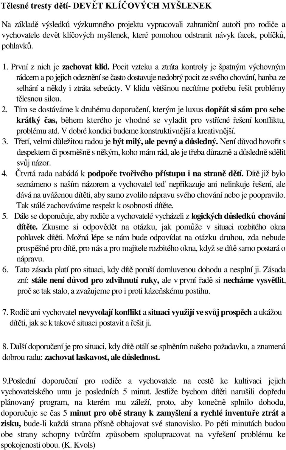 Pocit vzteku a ztráta kontroly je špatným výchovným rádcem a po jejich odeznění se často dostavuje nedobrý pocit ze svého chování, hanba ze selhání a někdy i ztráta sebeúcty.