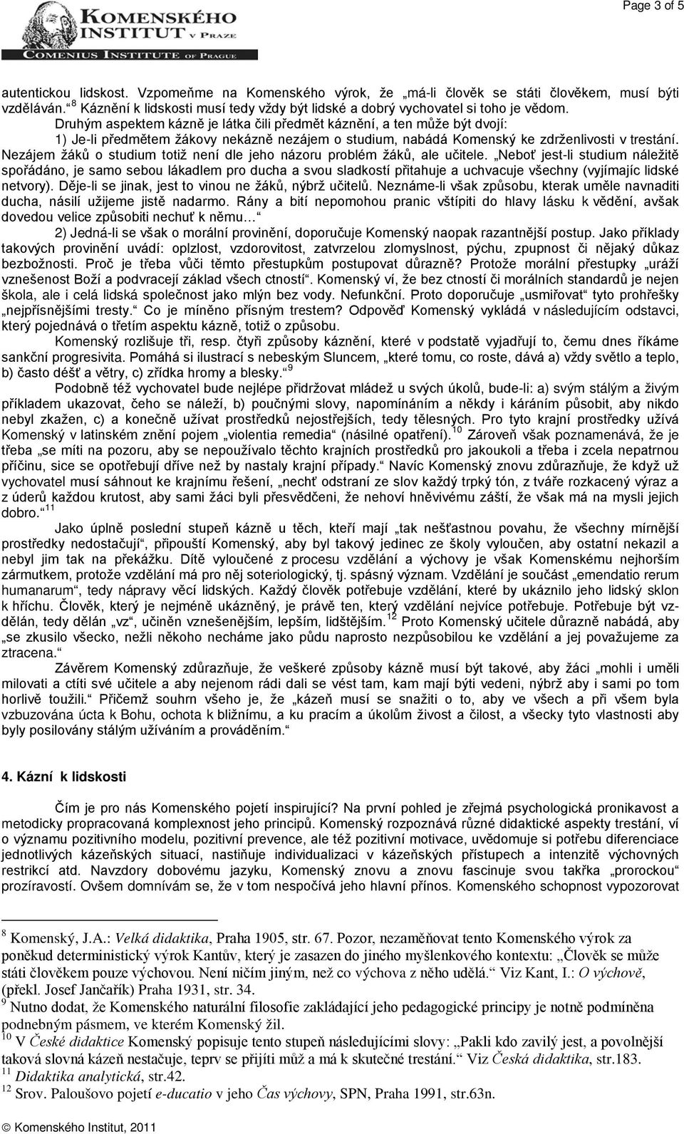 Druhým aspektem kázně je látka čili předmět káznění, a ten může být dvojí: 1) Je-li předmětem žákovy nekázně nezájem o studium, nabádá Komenský ke zdrženlivosti v trestání.