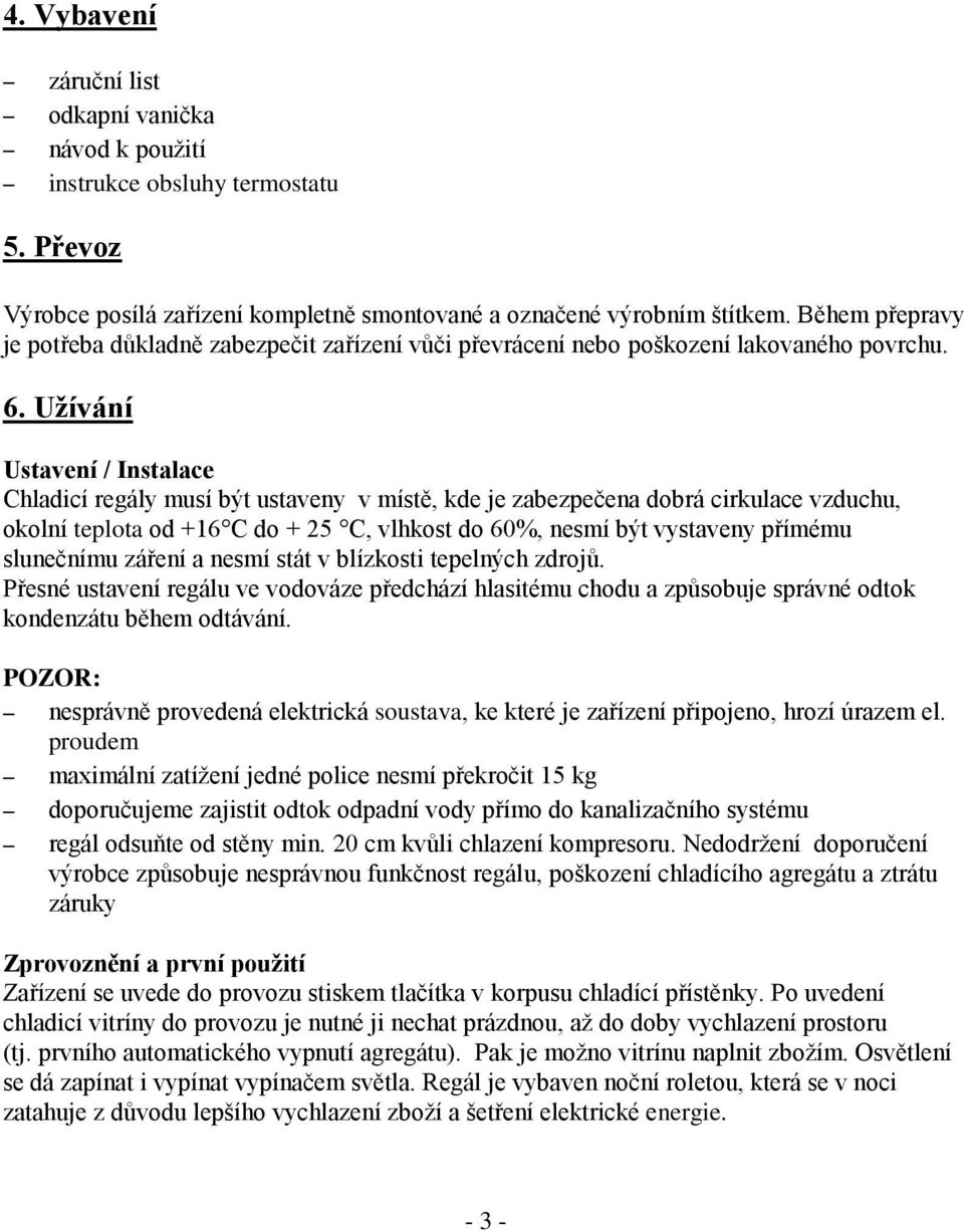 Užívání Ustavení / Instalace Chladicí regály musí být ustaveny v místě, kde je zabezpečena dobrá cirkulace vzduchu, okolní teplota od +16 C do + 25 C, vlhkost do 60%, nesmí být vystaveny přímému