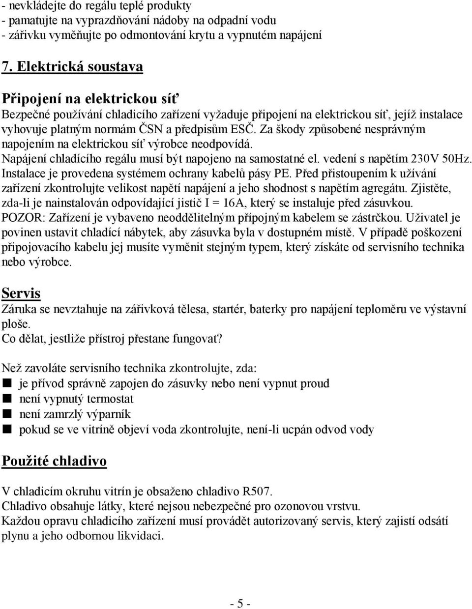 Za škody způsobené nesprávným napojením na elektrickou síť výrobce neodpovídá. Napájení chladícího regálu musí být napojeno na samostatné el. vedení s napětím 230V 50Hz.