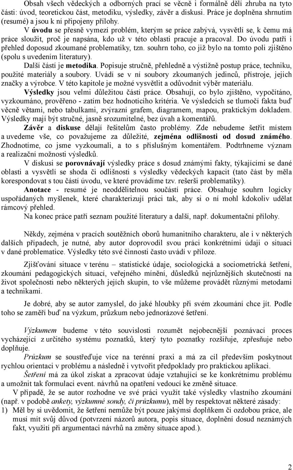 V úvodu se přesně vymezí problém, kterým se práce zabývá, vysvětlí se, k čemu má práce sloužit, proč je napsána, kdo už v této oblasti pracuje a pracoval.