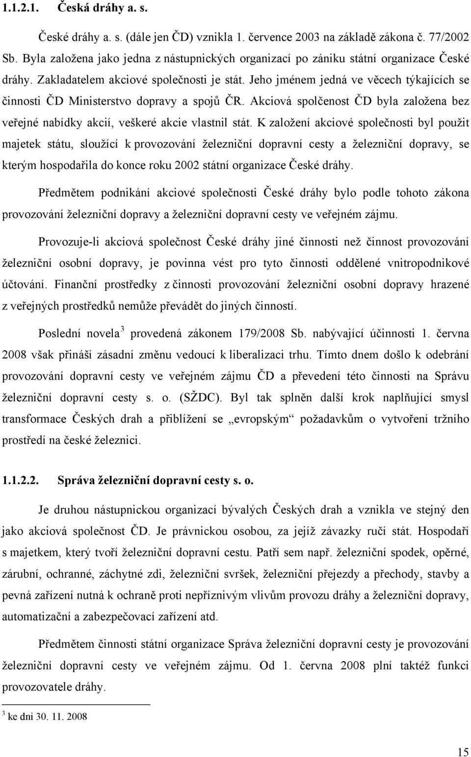 Jeho jménem jedná ve věcech týkajících se činnosti ČD Ministerstvo dopravy a spojů ČR. Akciová spolčenost ČD byla založena bez veřejné nabídky akcií, veškeré akcie vlastnil stát.