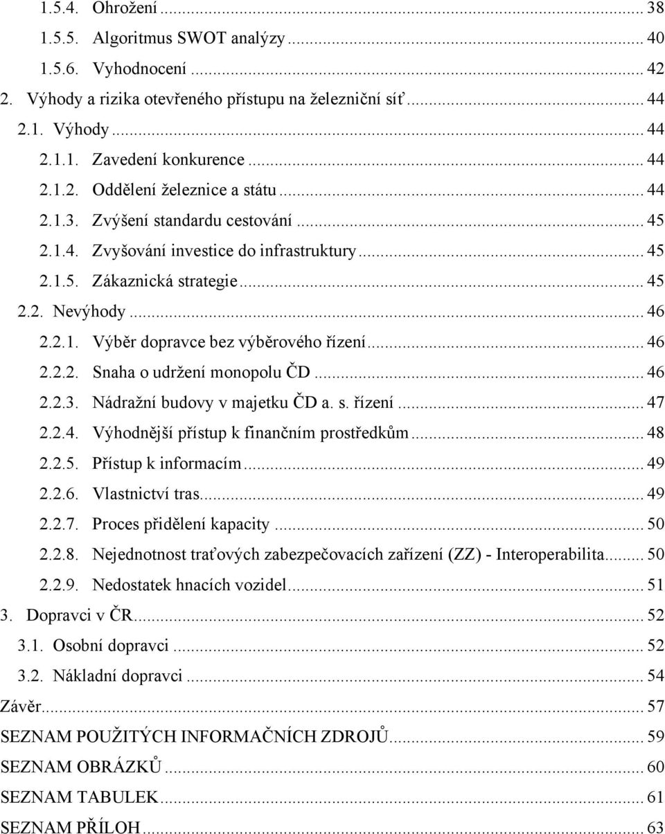 .. 46 2.2.2. Snaha o udržení monopolu ČD... 46 2.2.3. Nádražní budovy v majetku ČD a. s. řízení... 47 2.2.4. Výhodnější přístup k finančním prostředkům... 48 2.2.5. Přístup k informacím... 49 2.2.6. Vlastnictví tras.