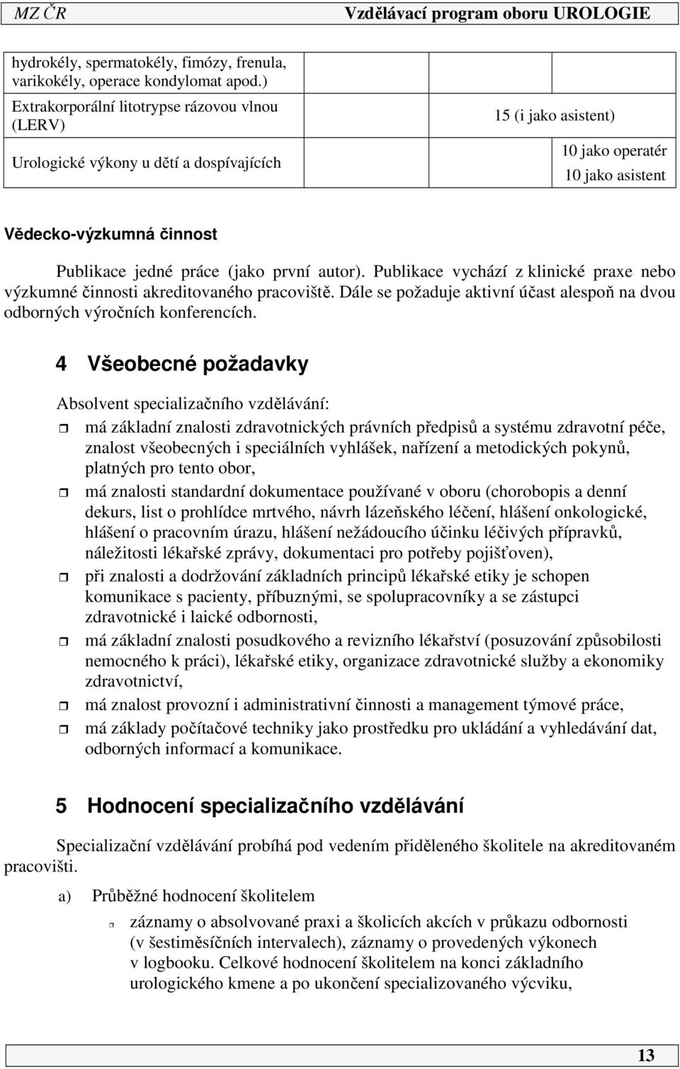 první autor). Publikace vychází z klinické praxe nebo výzkumné činnosti akreditovaného pracoviště. Dále se požaduje aktivní účast alespoň na dvou odborných výročních konferencích.