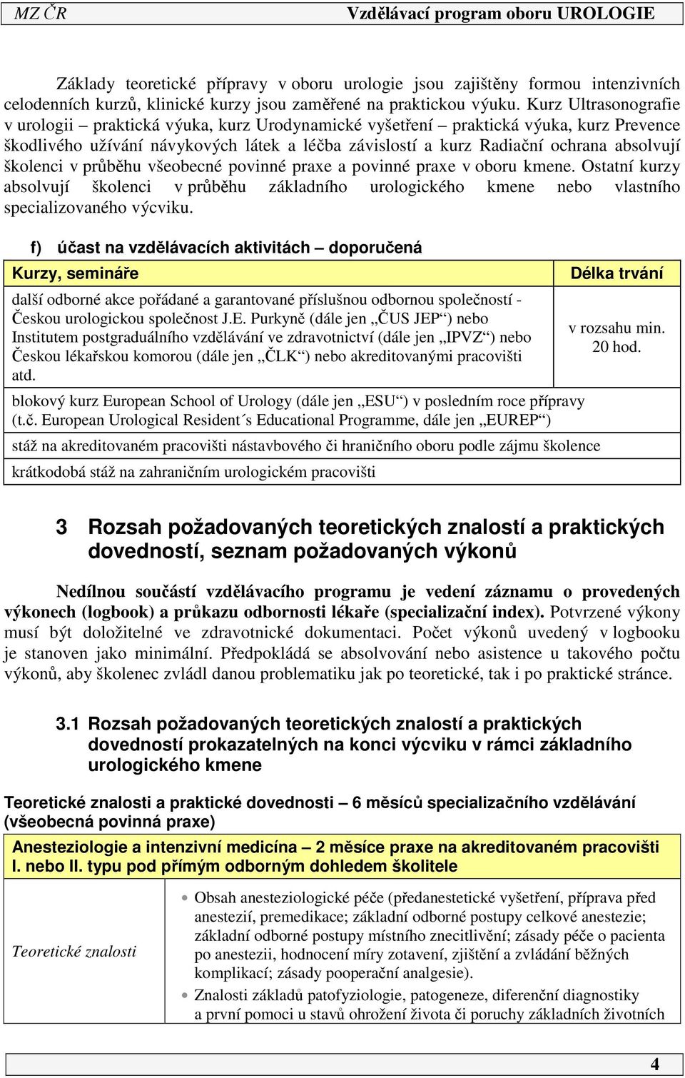 školenci v průběhu všeobecné povinné praxe a povinné praxe v oboru kmene. Ostatní kurzy absolvují školenci v průběhu základního urologického kmene nebo vlastního specializovaného výcviku.