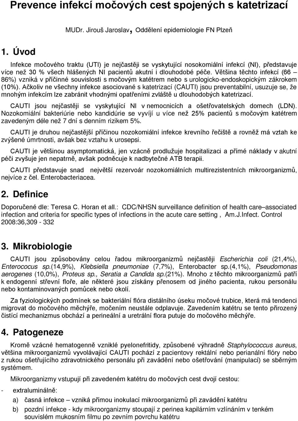 Většina těchto infekcí (66 86%) vzniká v příčinné souvislosti s močovým katétrem nebo s urologicko-endoskopickým zákrokem (10%).