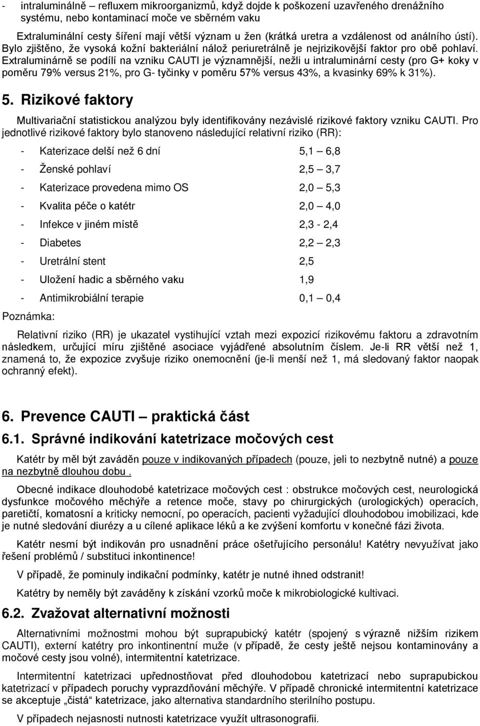 Extraluminárně se podílí na vzniku CAUTI je významnější, nežli u intraluminární cesty (pro G+ koky v poměru 79% versus 21%, pro G- tyčinky v poměru 57