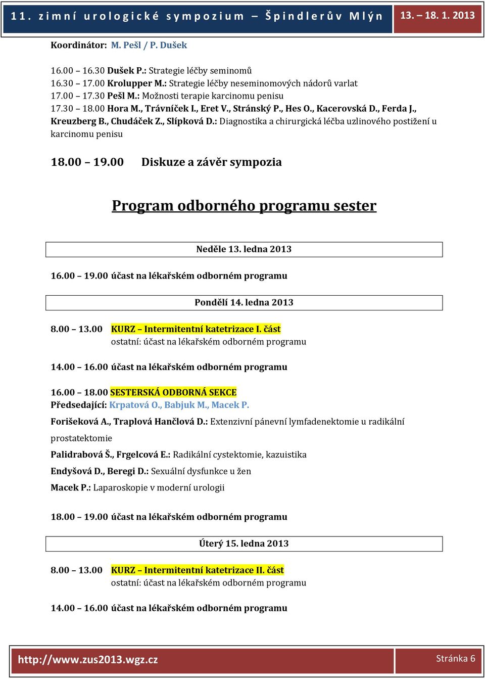 : Diagnostika a chirurgická léčba uzlinového postižení u karcinomu penisu 18.00 19.00 Diskuze a závěr sympozia Program odborného programu sester Neděle 13. ledna 2013 16.00 19.00 účast na lékařském odborném programu Pondělí 14.