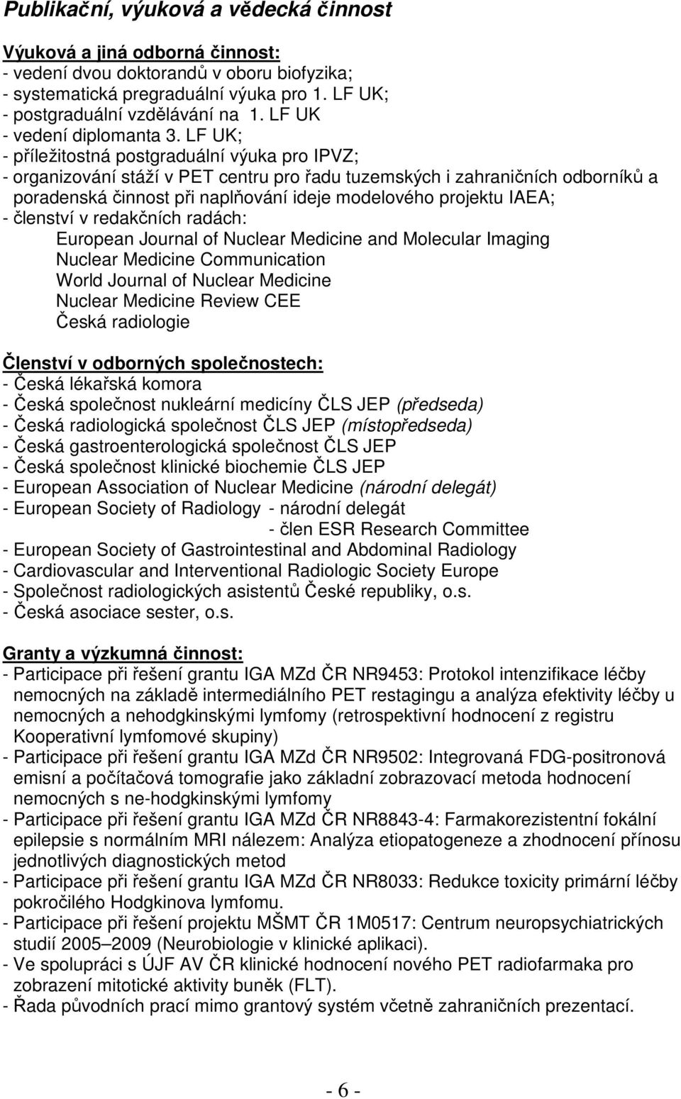 LF UK; - příležitostná postgraduální výuka pro IPVZ; - organizování stáží v PET centru pro řadu tuzemských i zahraničních odborníků a poradenská činnost při naplňování ideje modelového projektu IAEA;