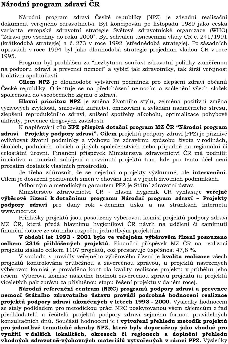 241/1991 (krátkodobá strategie) a č. 273 v roce 1992 (střednědobá strategie). Po zásadních úpravách v roce 1994 byl jako dlouhodobá strategie projednán vládou ČR v roce 1995.