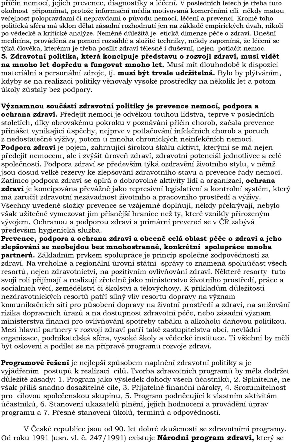 Kromě toho politická sféra má sklon dělat zásadní rozhodnutí jen na základě empirických úvah, nikoli po vědecké a kritické analýze. Neméně důležitá je etická dimenze péče o zdraví.