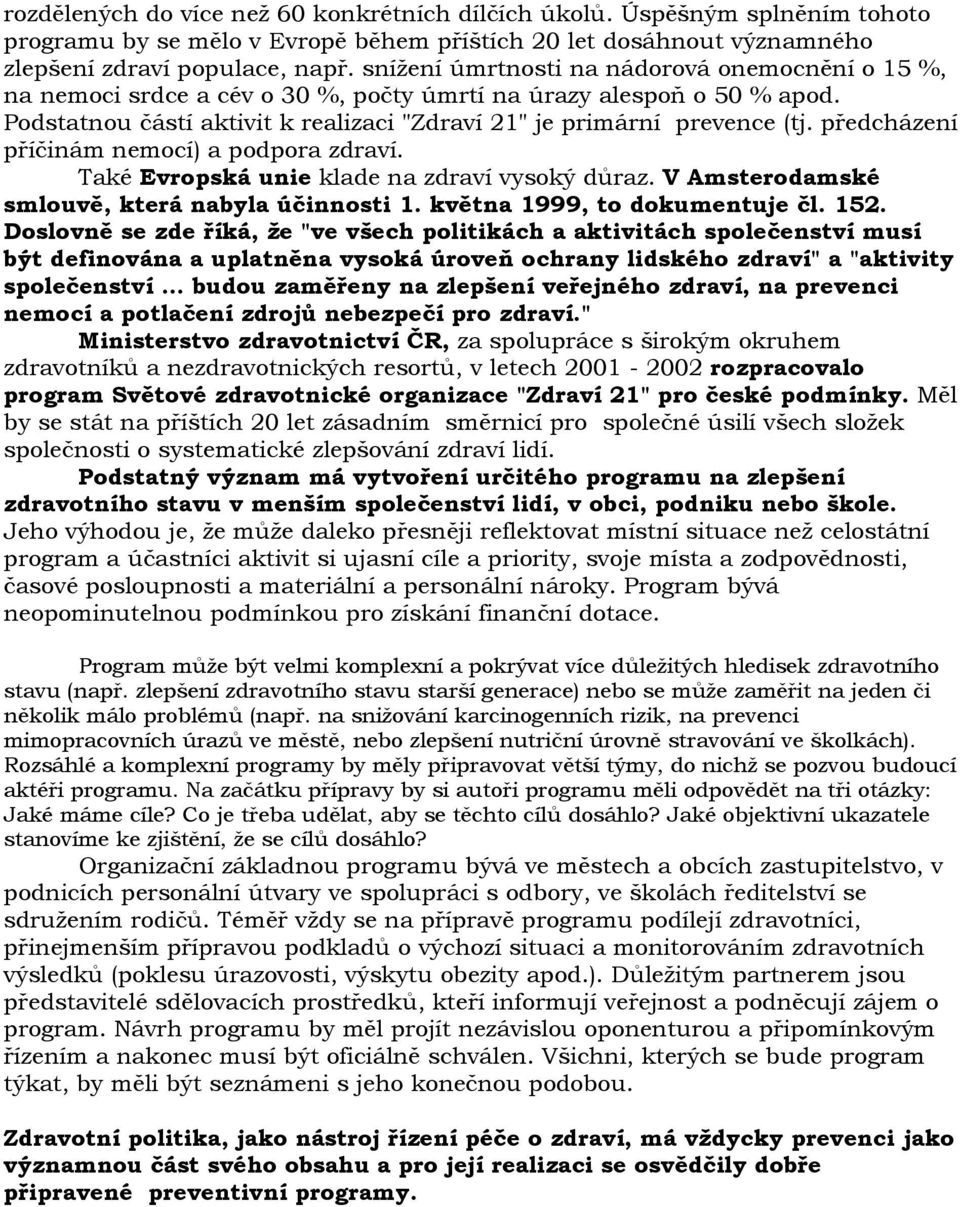 předcházení příčinám nemocí) a podpora zdraví. Také Evropská unie klade na zdraví vysoký důraz. V Amsterodamské smlouvě, která nabyla účinnosti 1. května 1999, to dokumentuje čl. 152.