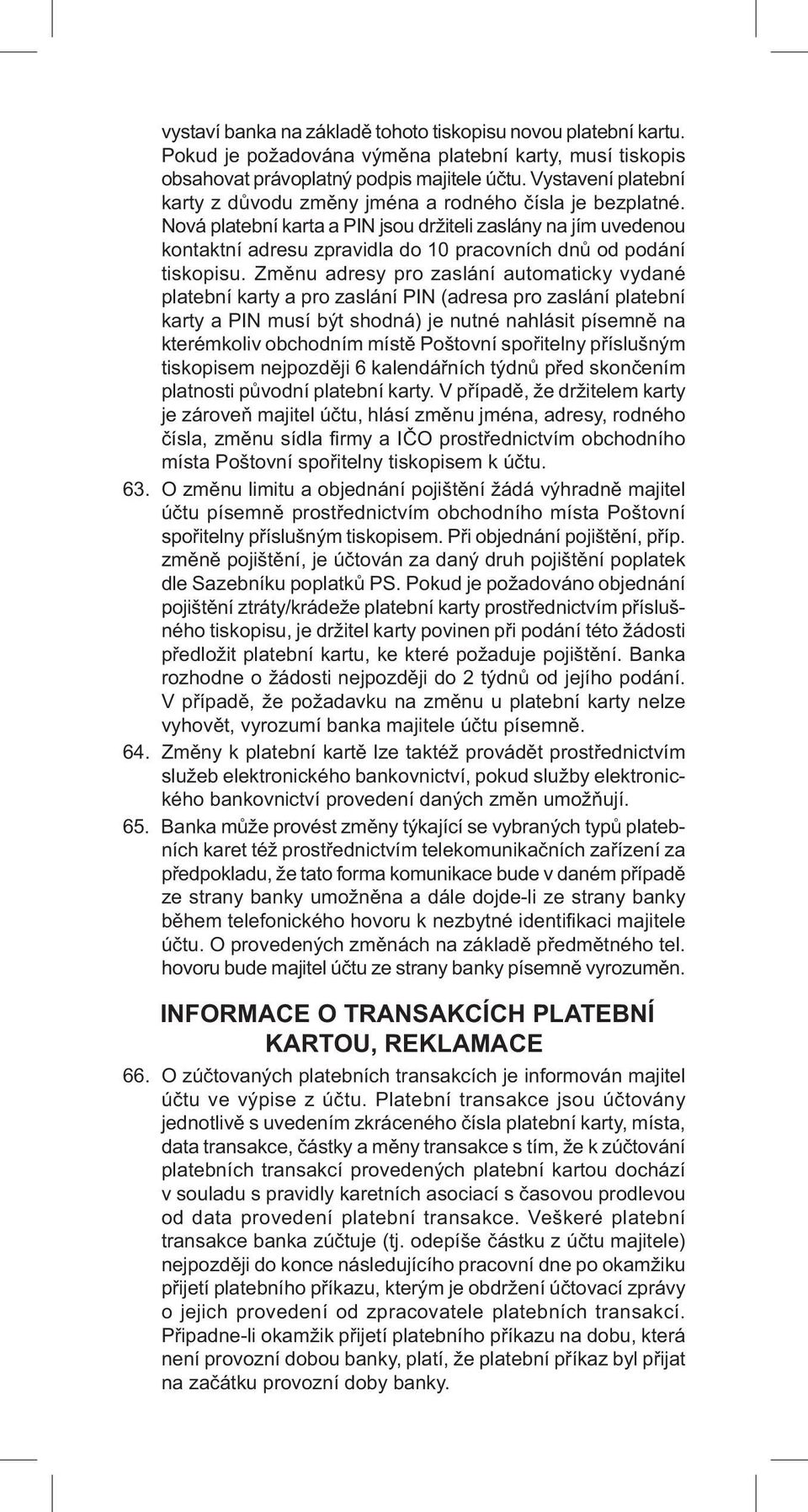 Nová platební karta a PIN jsou držiteli zaslány na jím uvedenou kontaktní adresu zpravidla do 10 pracovních dnů od podání tiskopisu.