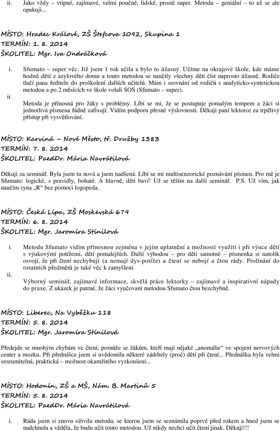 Rodiče tlačí pana ředitele do proškolení dalších učitelů. Mám i srovnání od rodičů s analyticko-syntetickou metodou a po 2 měsících ve škole volali SOS (Sfumato super).