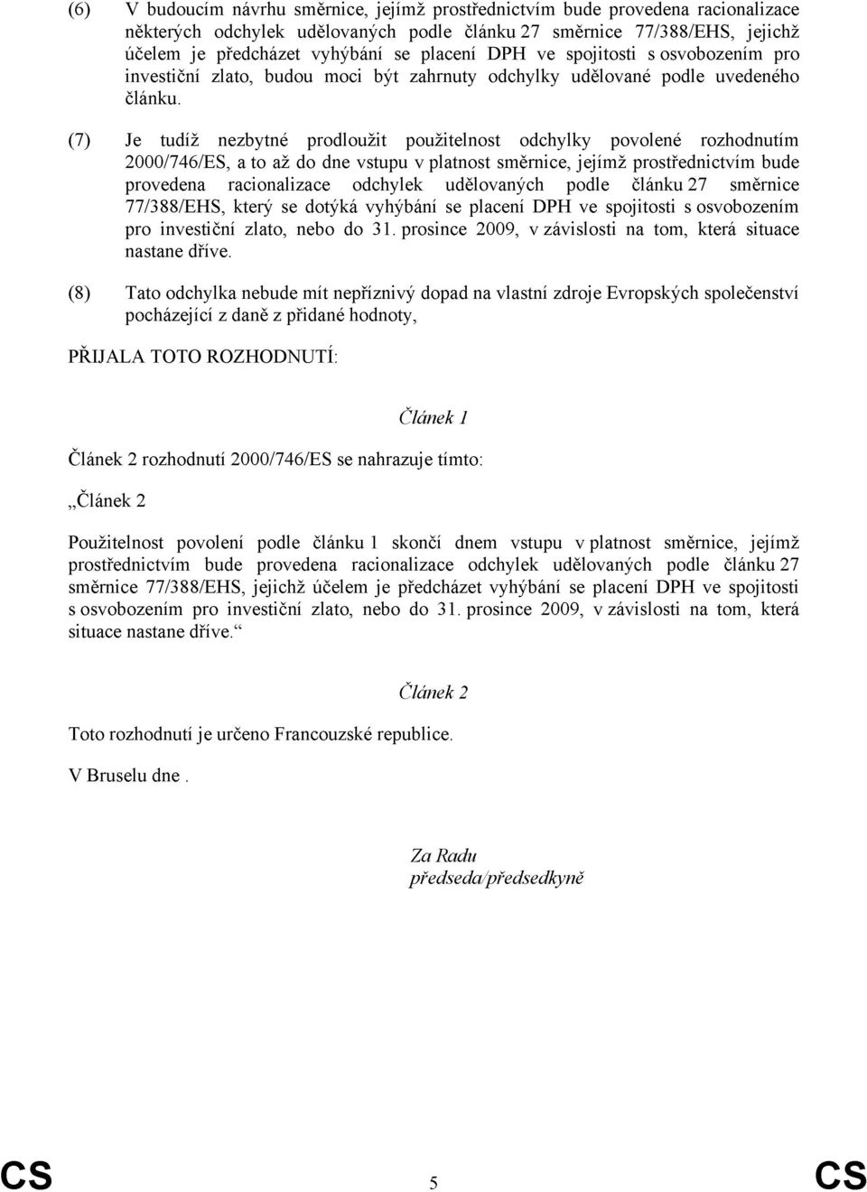 (7) Je tudíž nezbytné prodloužit použitelnost odchylky povolené rozhodnutím 2000/746/ES, a to až do dne vstupu v platnost směrnice, jejímž prostřednictvím bude provedena racionalizace odchylek