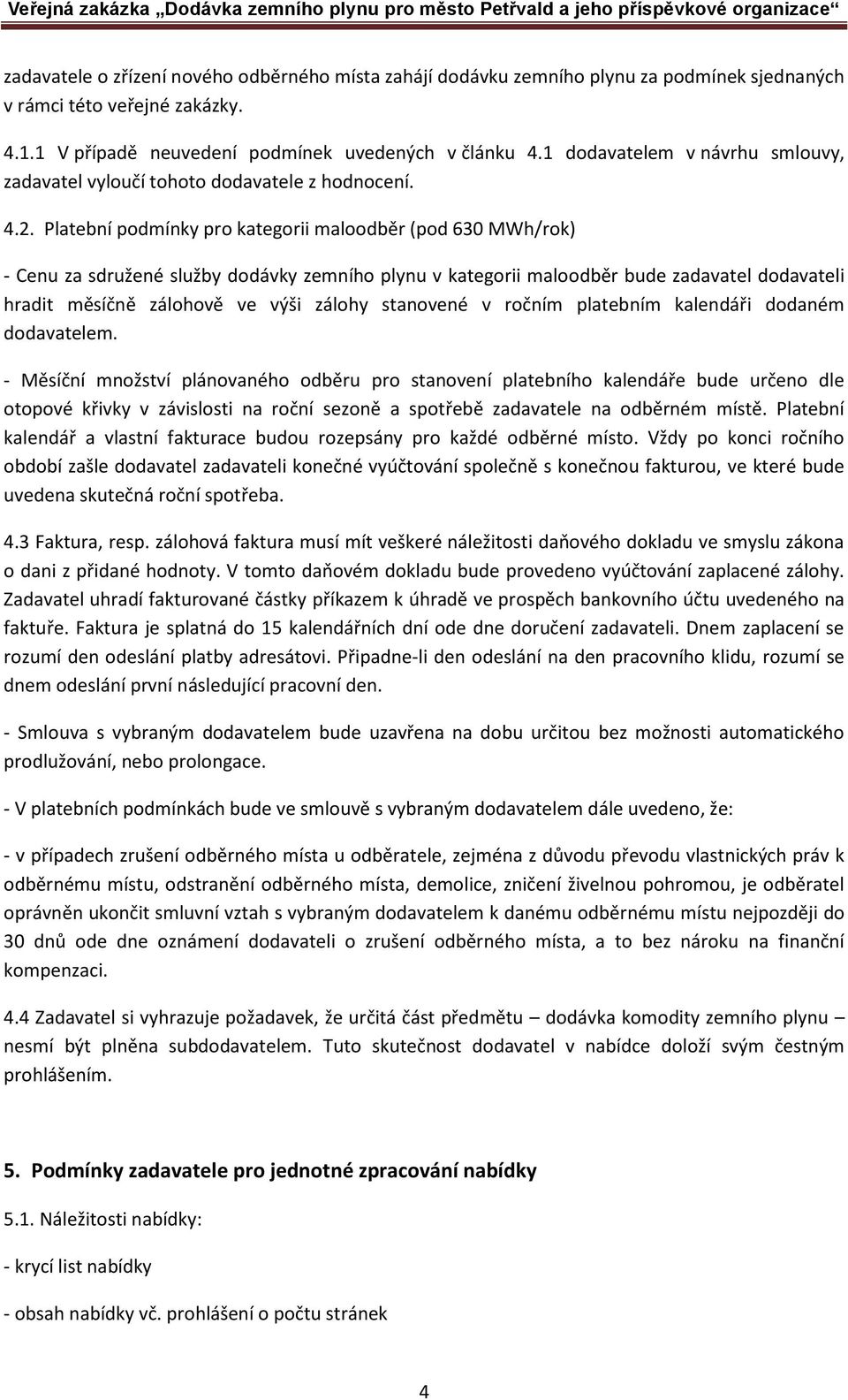 Platební podmínky pro kategorii maloodběr (pod 630 MWh/rok) - Cenu za sdružené služby dodávky zemního plynu v kategorii maloodběr bude zadavatel dodavateli hradit měsíčně zálohově ve výši zálohy