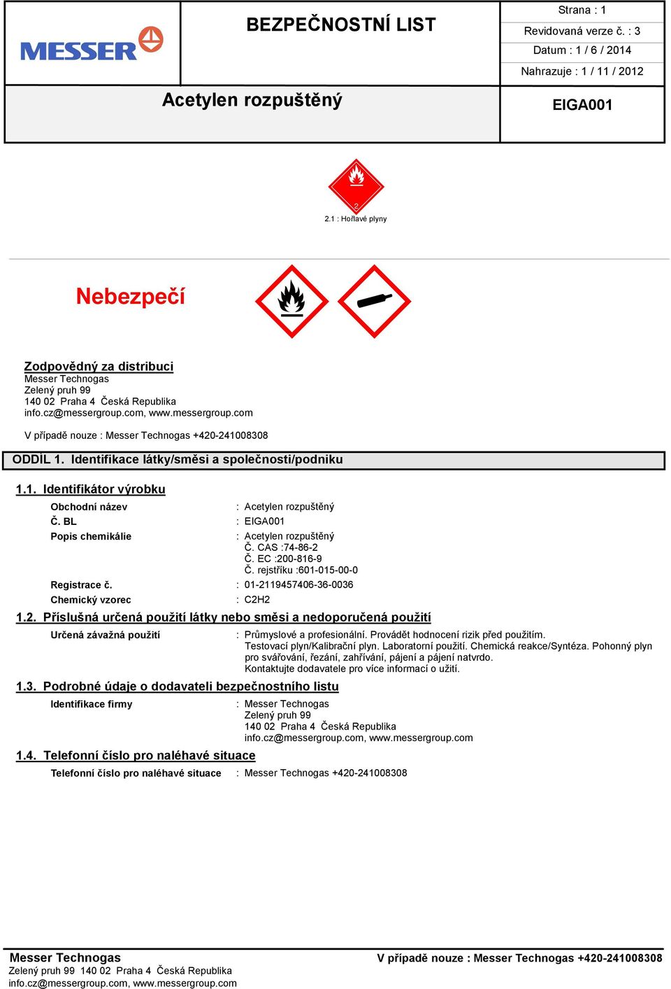 : 01-2119457406-36-0036 Chemický vzorec : C2H2 1.2. Příslušná určená použití látky nebo směsi a nedoporučená použití Určená závažná použití 1.3. Podrobné údaje o dodavateli bezpečnostního listu Identifikace firmy 1.