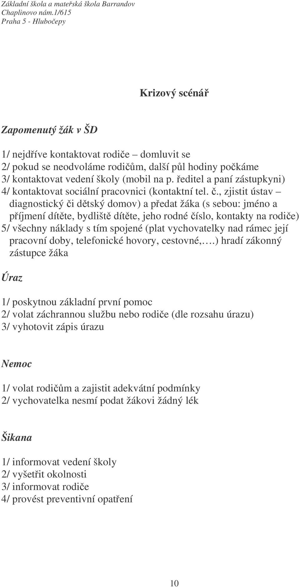 , zjistit ústav diagnostický či dětský domov) a předat žáka (s sebou: jméno a příjmení dítěte, bydliště dítěte, jeho rodné číslo, kontakty na rodiče) 5/ všechny náklady s tím spojené (plat