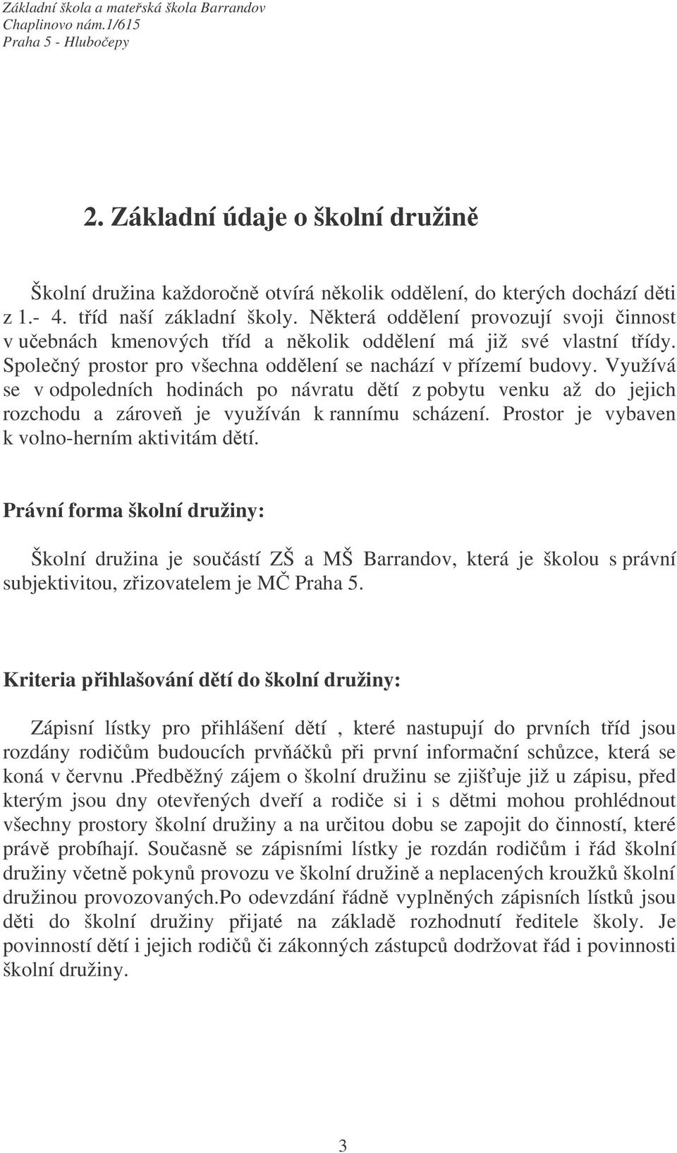 Využívá se v odpoledních hodinách po návratu dětí z pobytu venku až do jejich rozchodu a zároveň je využíván k rannímu scházení. Prostor je vybaven k volno-herním aktivitám dětí.