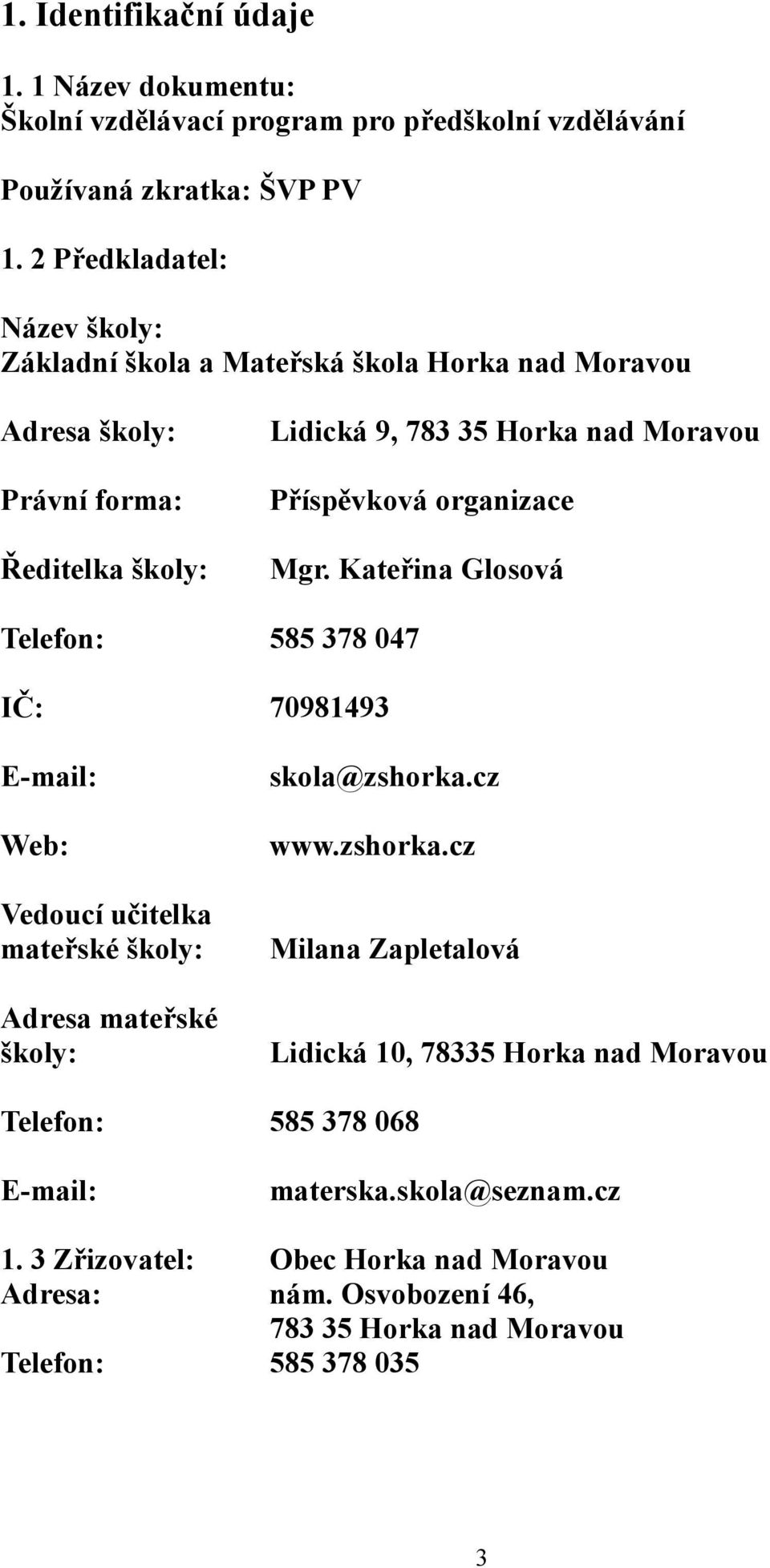 organizace Mgr. Kateřina Glosová Telefon: 585 378 047 IČ: 70981493 E-mail: Web: Vedoucí učitelka mateřské školy: Adresa mateřské školy: skola@zshorka.