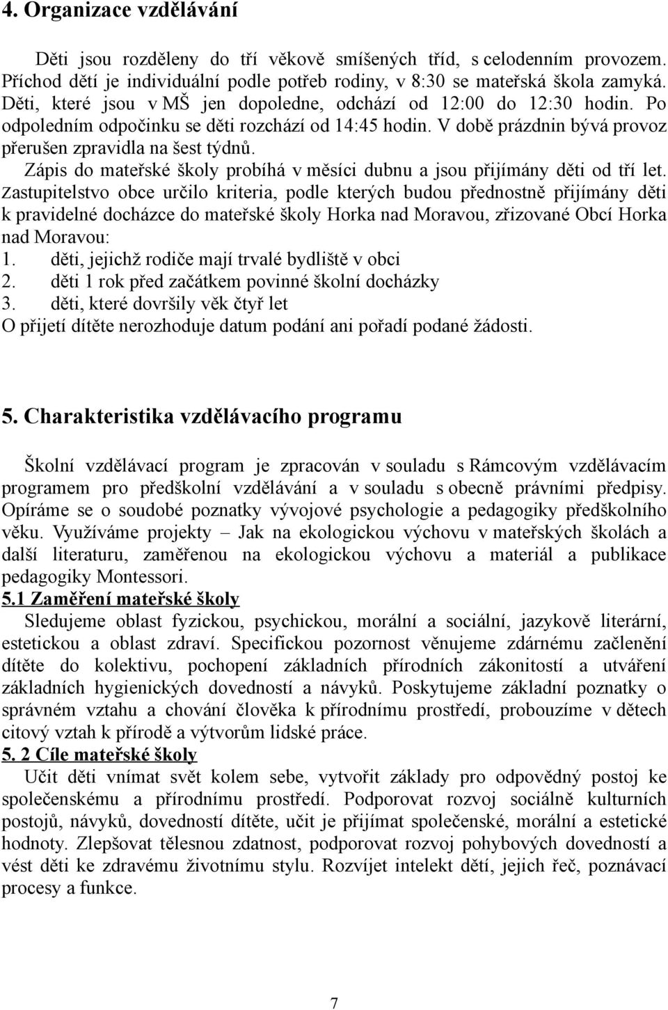 Zápis do mateřské školy probíhá v měsíci dubnu a jsou přijímány děti od tří let.