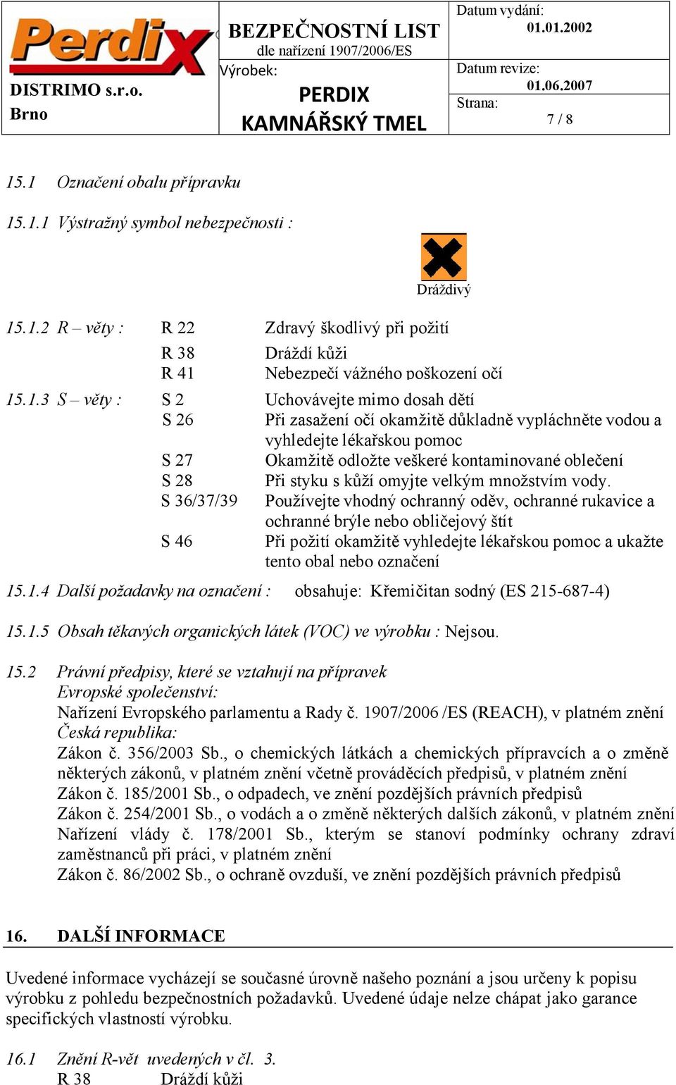 Nebezpečí vážného poškození očí Uchovávejte mimo dosah dětí Při zasažení očí okamžitě důkladně vypláchněte vodou a vyhledejte lékařskou pomoc Okamžitě odložte veškeré kontaminované oblečení Při styku