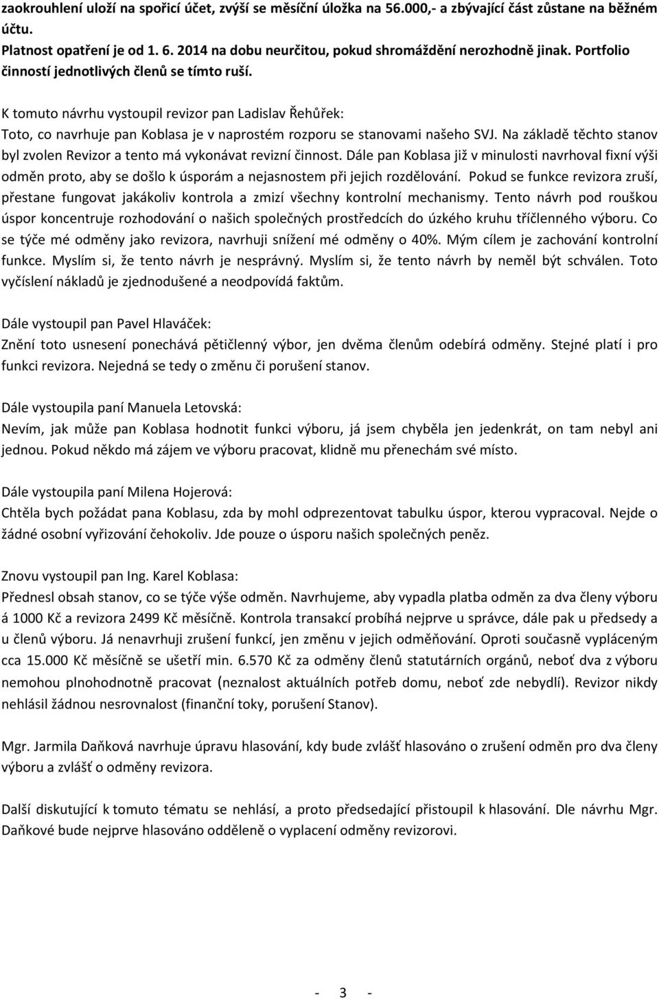 K tomuto návrhu vystoupil revizor pan Ladislav Řehůřek: Toto, co navrhuje pan Koblasa je v naprostém rozporu se stanovami našeho SVJ.