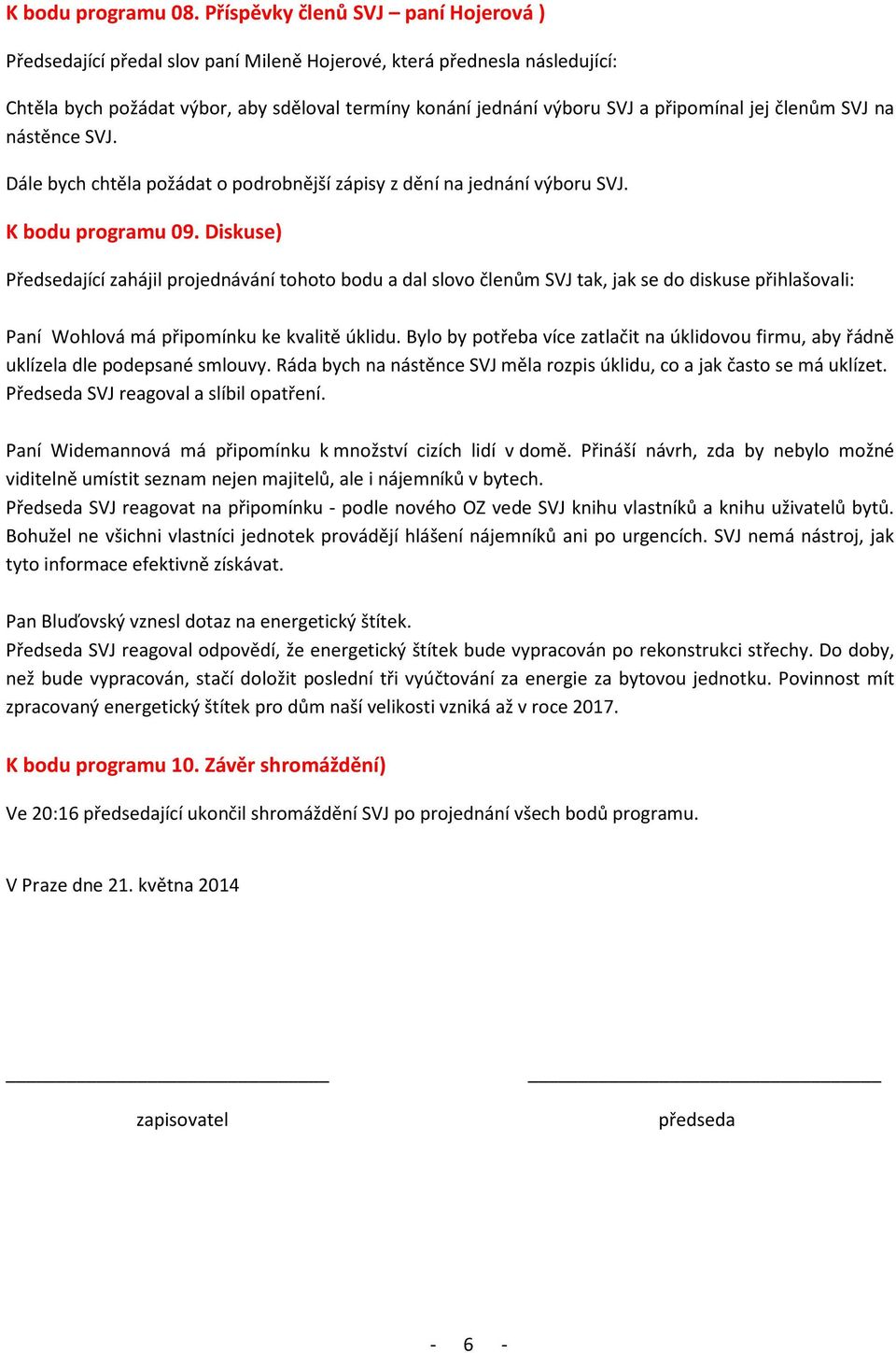 jej členům SVJ na nástěnce SVJ. Dále bych chtěla požádat o podrobnější zápisy z dění na jednání výboru SVJ. K bodu programu 09.