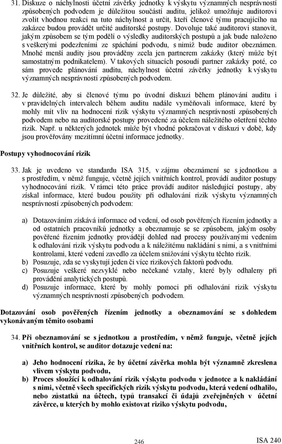 Dovoluje také auditorovi stanovit, jakým způsobem se tým podělí o výsledky auditorských postupů a jak bude naloženo s veškerými podezřeními ze spáchání podvodu, s nimiž bude auditor obeznámen.