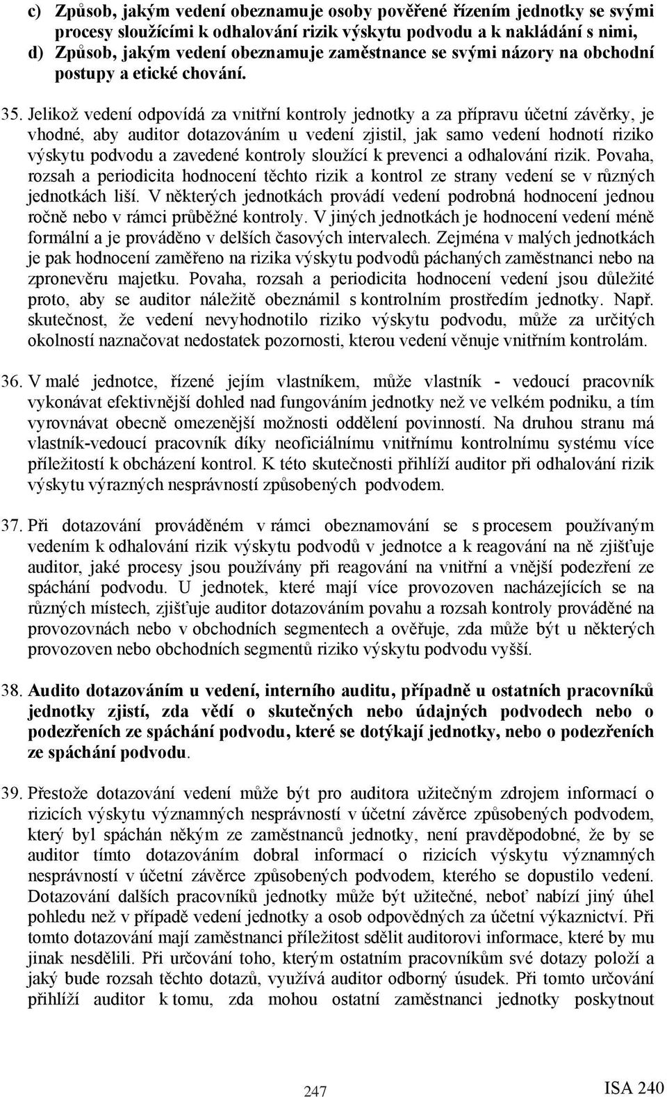 Jelikož vedení odpovídá za vnitřní kontroly jednotky a za přípravu účetní závěrky, je vhodné, aby auditor dotazováním u vedení zjistil, jak samo vedení hodnotí riziko výskytu podvodu a zavedené