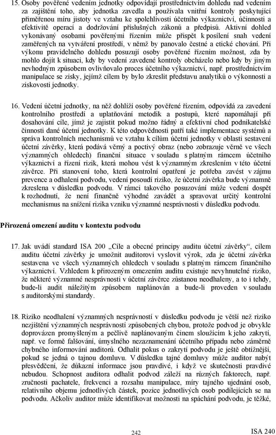 Aktivní dohled vykonávaný osobami pověřenými řízením může přispět k posílení snah vedení zaměřených na vytváření prostředí, v němž by panovalo čestné a etické chování.