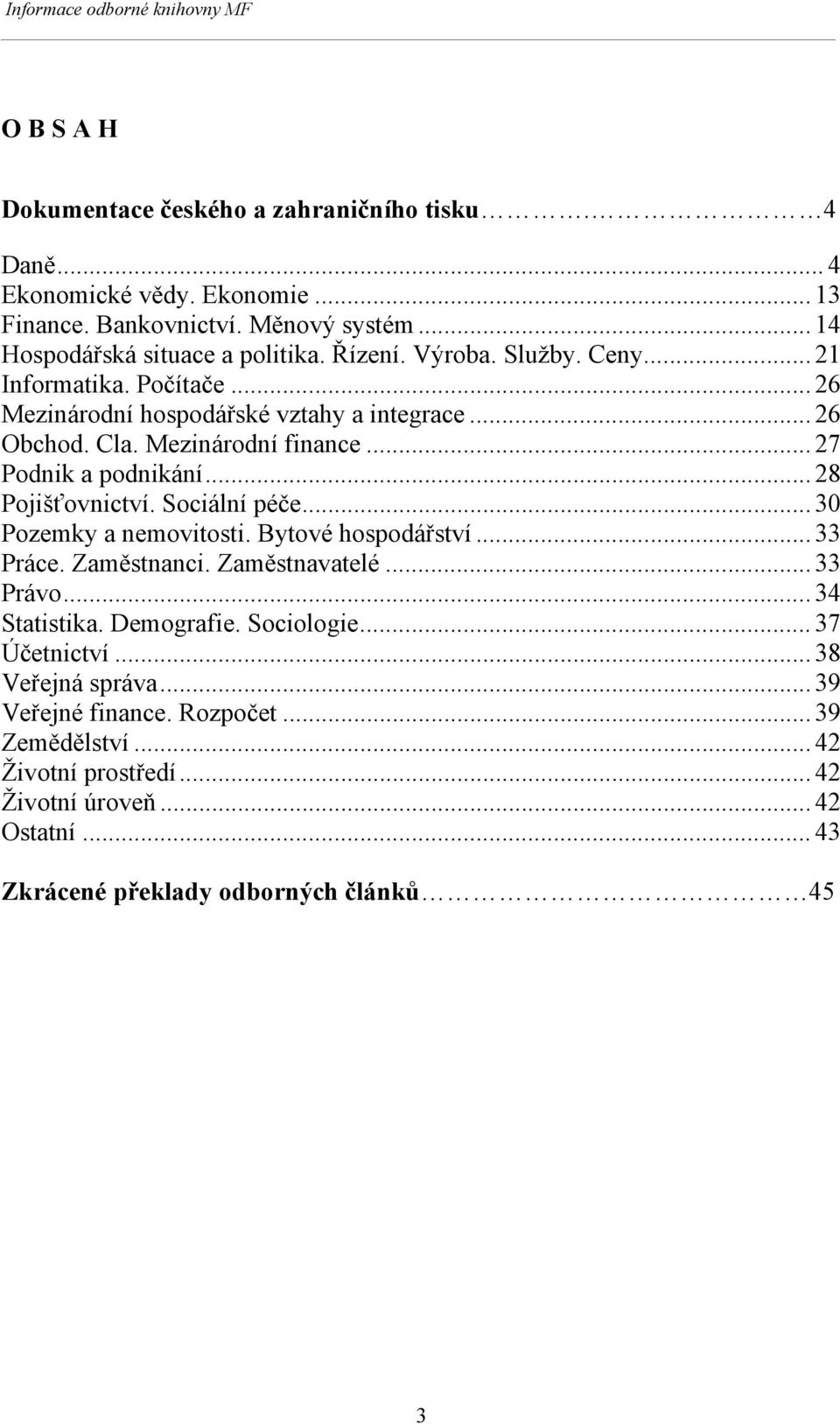 .. 27 Podnik a podnikání... 28 Pojišťovnictví. Sociální péče... 30 Pozemky a nemovitosti. Bytové hospodářství... 33 Práce. Zaměstnanci. Zaměstnavatelé... 33 Právo... 34 Statistika.