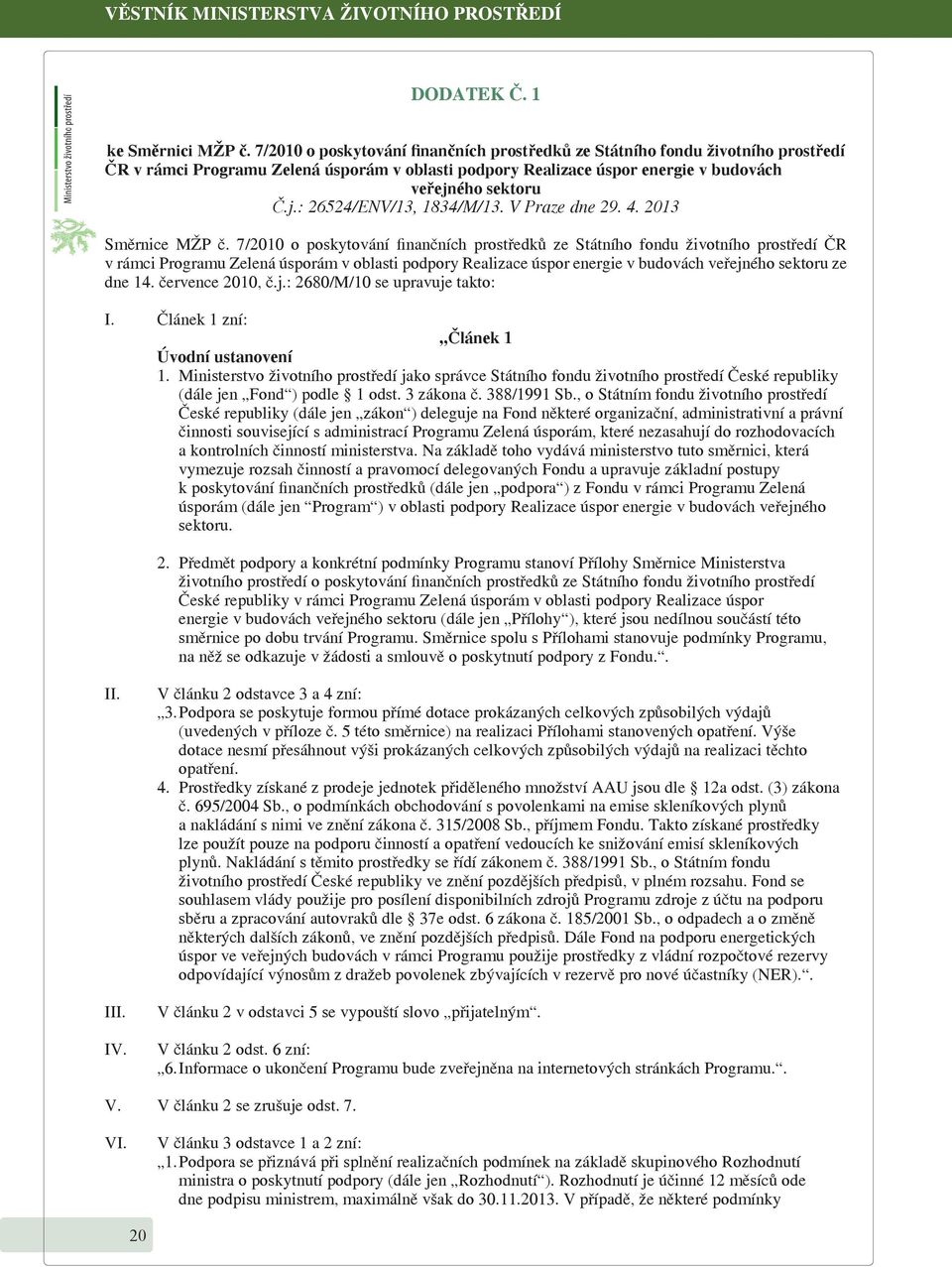 ého sektoru Č.j.: 26524/ENV/13, 1834/M/13. V Praze dne 29. 4. 2013 Směrnice MŽP č. ého sektoru ze dne 14. července 2010, č.j.: 2680/M/10 se upravuje takto: I.