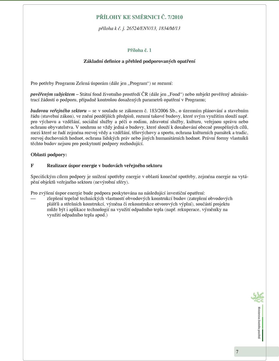 subjekt pověřený administrací žádostí o podporu, případně kontrolou dosažených parametrů opatření v Programu; budovou veřejného sektoru se v souladu se zákonem č. 183/2006 Sb.