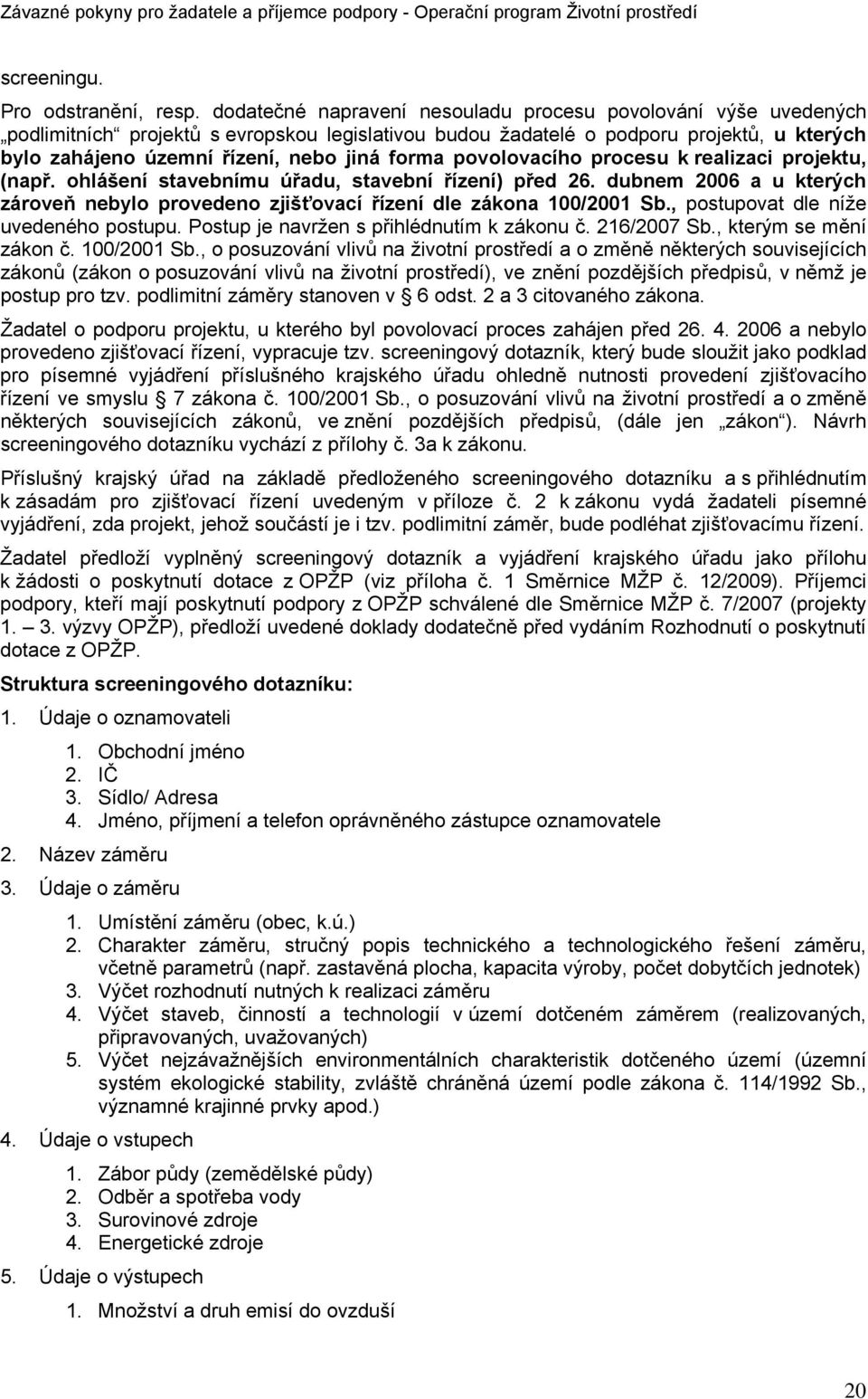 forma povolovacího procesu k realizaci projektu, (např. ohlášení stavebnímu úřadu, stavební řízení) před 26. dubnem 2006 a u kterých zároveň nebylo provedeno zjišťovací řízení dle zákona 100/2001 Sb.