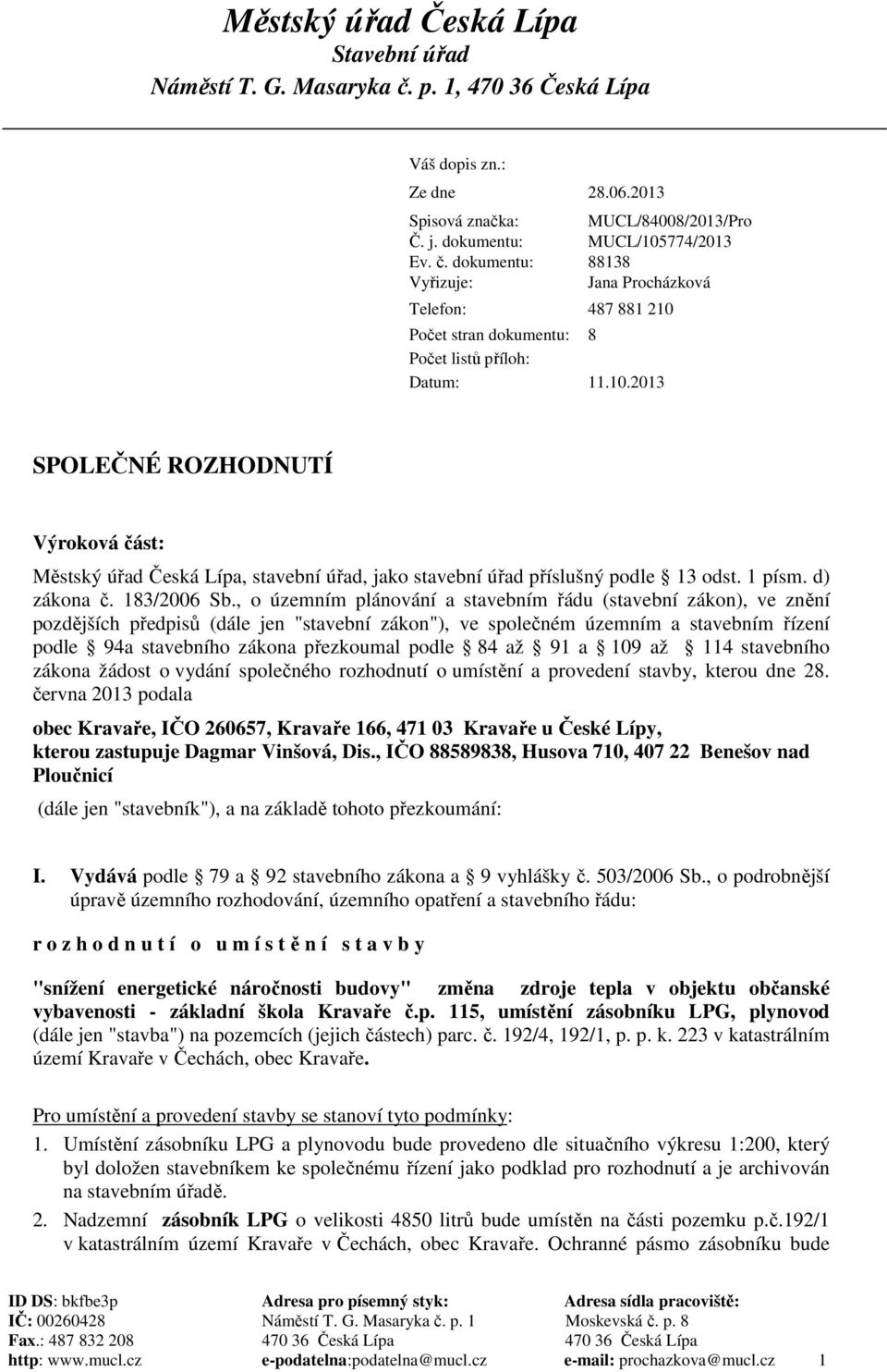 dokumentu: Vyřizuje: MUCL/84008/2013/Pro MUCL/105774/2013 88138 Jana Procházková Telefon: 487 881 210 Počet stran dokumentu: 8 Počet listů příloh: Datum: 11.10.2013 SPOLEČNÉ ROZHODNUTÍ Výroková část: Městský úřad Česká Lípa, stavební úřad, jako stavební úřad příslušný podle 13 odst.