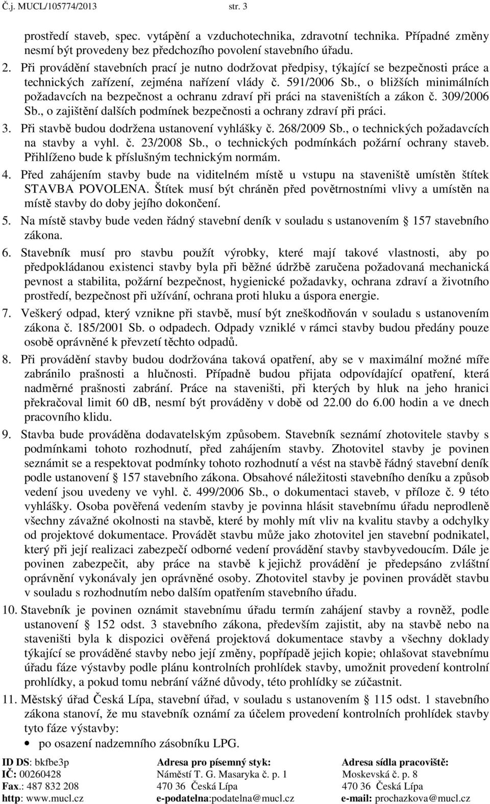 , o bližších minimálních požadavcích na bezpečnost a ochranu zdraví při práci na staveništích a zákon č. 309/2006 Sb., o zajištění dalších podmínek bezpečnosti a ochrany zdraví při práci. 3. Při stavbě budou dodržena ustanovení vyhlášky č.