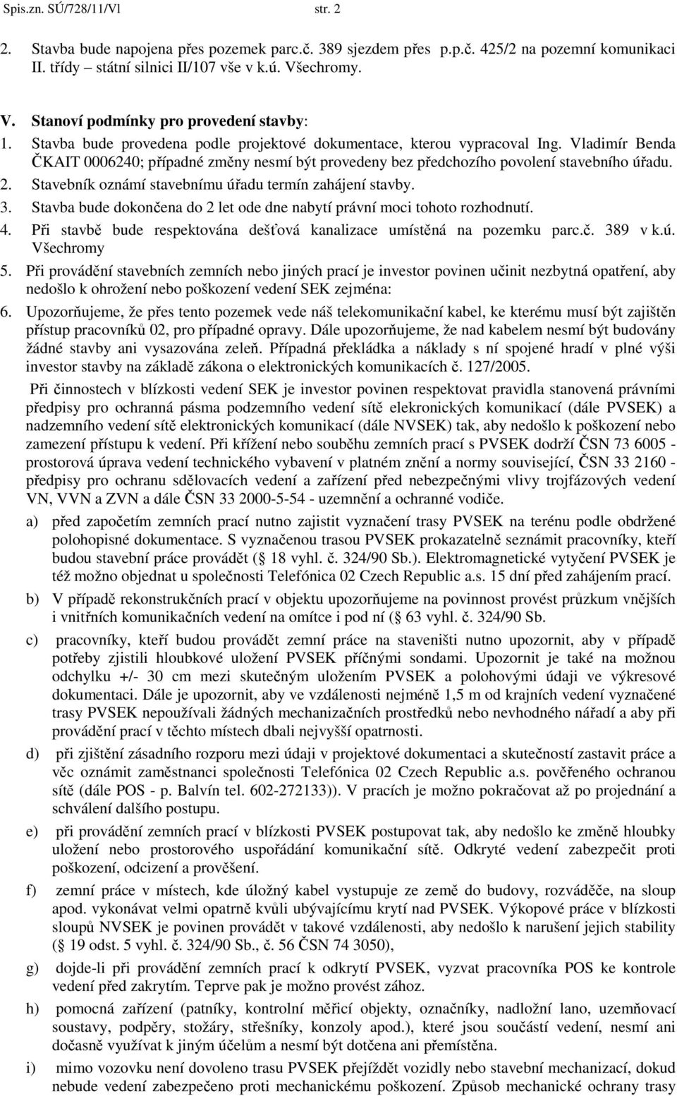 Vladimír Benda ČKAIT 0006240; případné změny nesmí být provedeny bez předchozího povolení stavebního úřadu. 2. Stavebník oznámí stavebnímu úřadu termín zahájení stavby. 3.