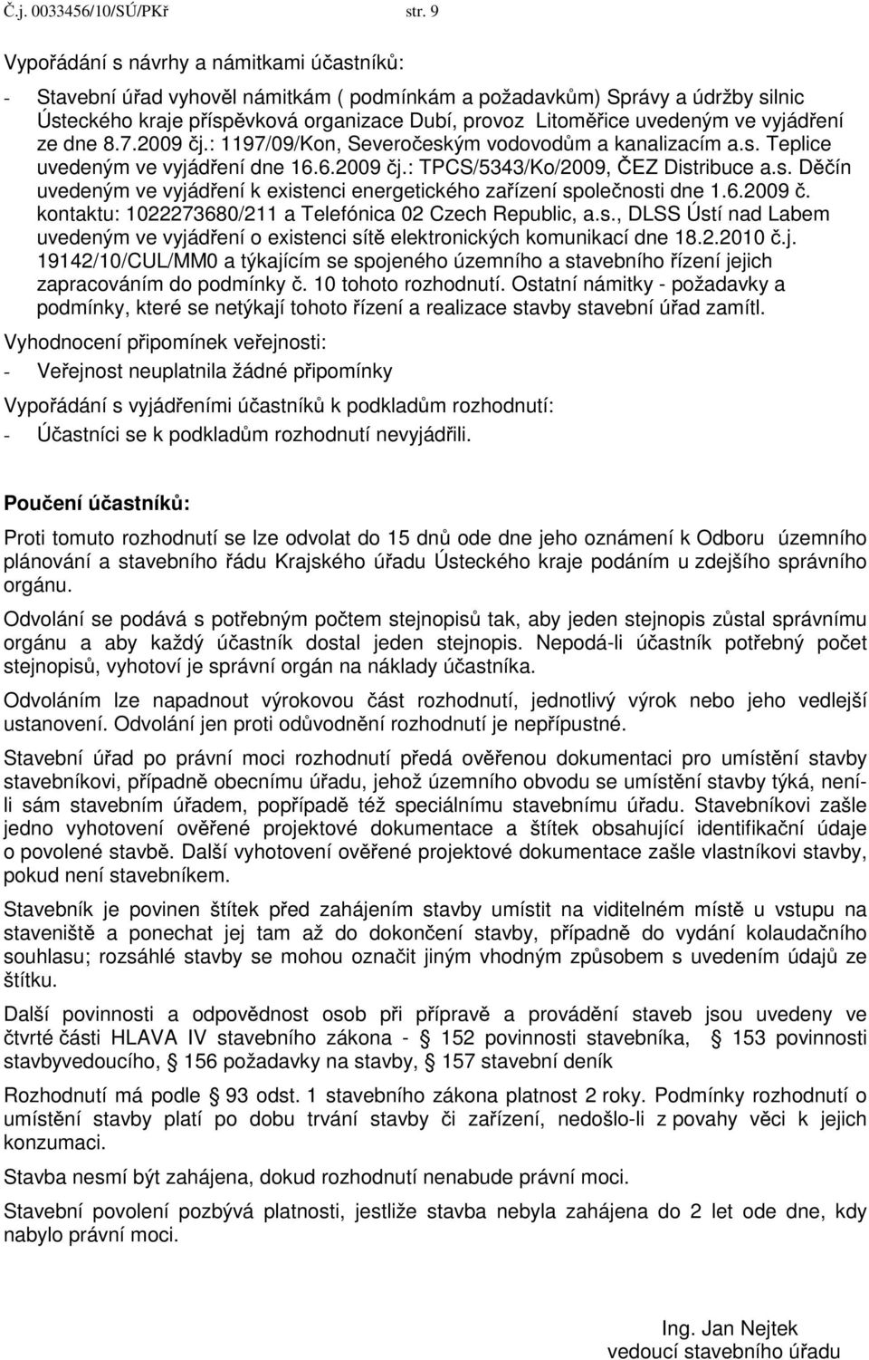 ve vyjád ení ze dne 8.7.2009 j.: 1197/09/Kon, Severo eským vodovod m a kanalizacím a.s. Teplice uvedeným ve vyjád ení dne 16.6.2009 j.: TPCS/5343/Ko/2009, EZ Distribuce a.s. D ín uvedeným ve vyjád ení k existenci energetického za ízení spole nosti dne 1.