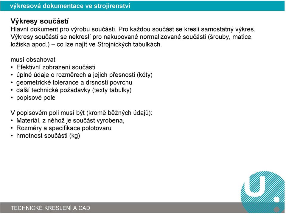 musí obsahovat Efektivní zobrazení součásti úplné údaje o rozměrech a jejich přesnosti (kóty) geometrické tolerance a drsnosti povrchu další technické