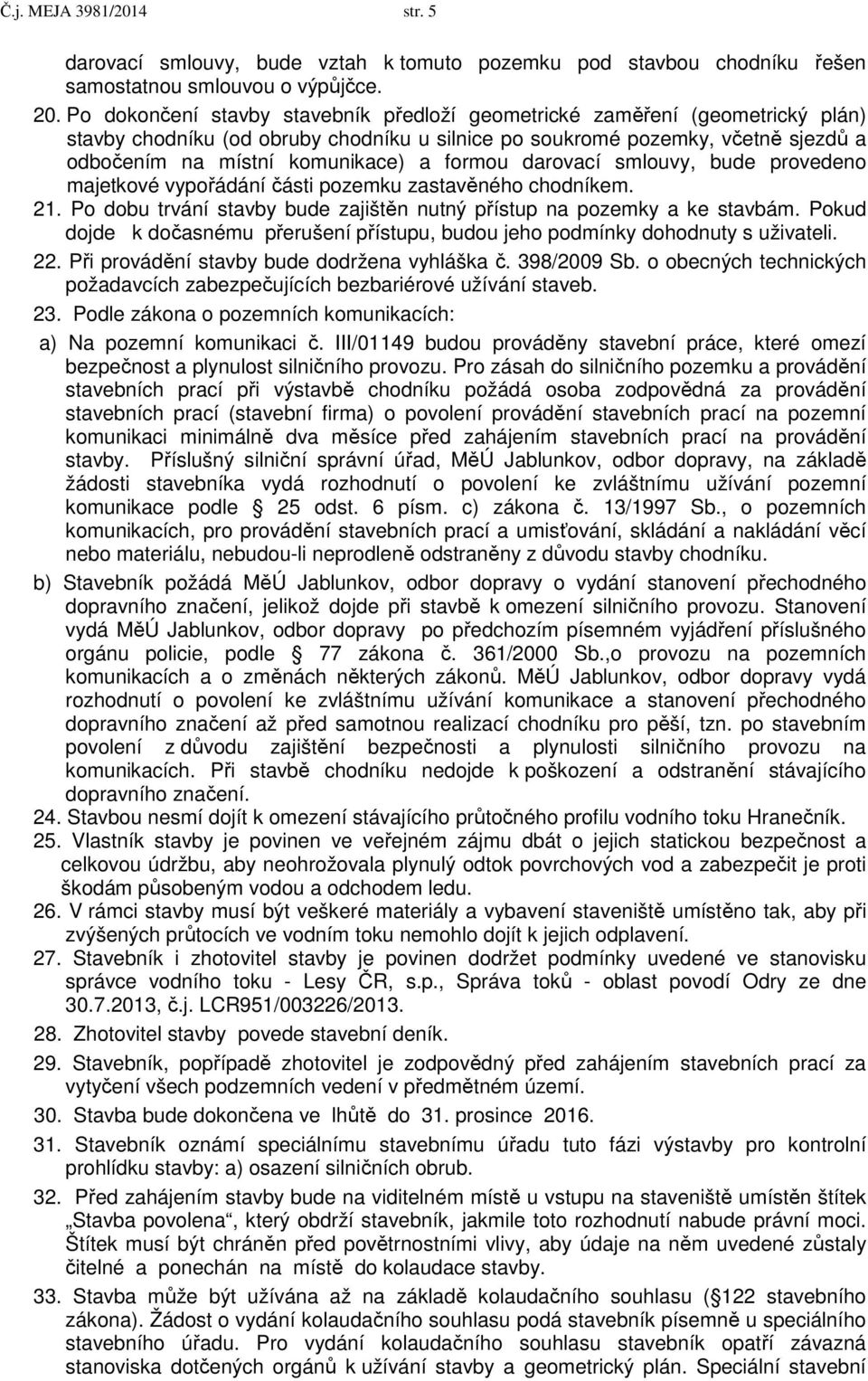 formou darovací smlouvy, bude provedeno majetkové vypořádání části pozemku zastavěného chodníkem. 21. Po dobu trvání stavby bude zajištěn nutný přístup na pozemky a ke stavbám.